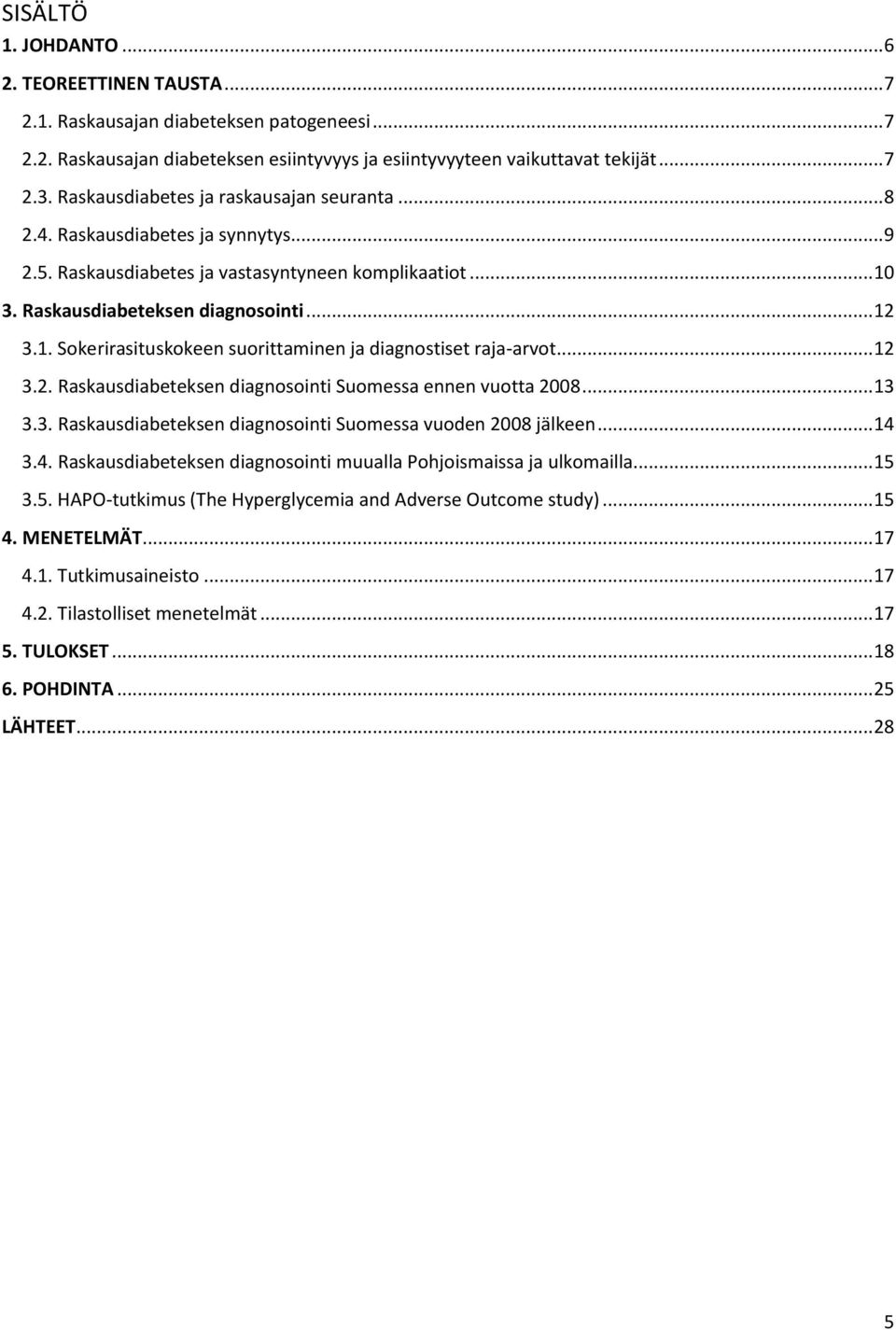 3. Raskausdiabeteksen diagnosointi... 12 3.1. Sokerirasituskokeen suorittaminen ja diagnostiset raja-arvot... 12 3.2. Raskausdiabeteksen diagnosointi Suomessa ennen vuotta 2008... 13 3.3. Raskausdiabeteksen diagnosointi Suomessa vuoden 2008 jälkeen.