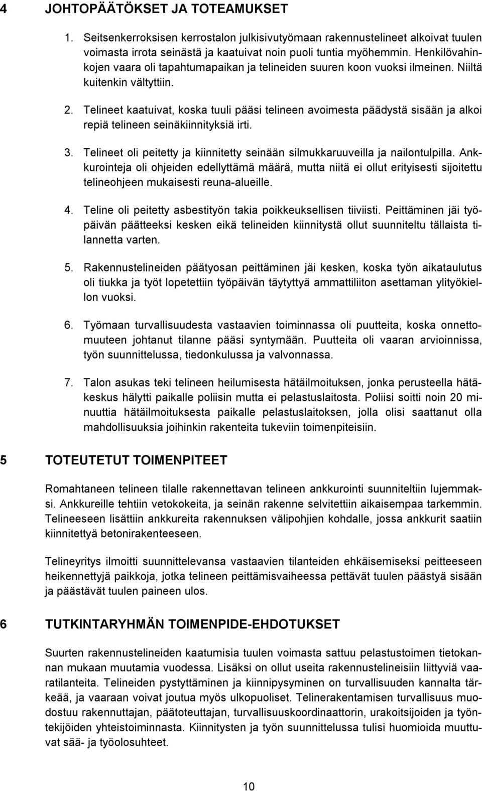 Telineet kaatuivat, koska tuuli pääsi telineen avoimesta päädystä sisään ja alkoi repiä telineen seinäkiinnityksiä irti. 3.