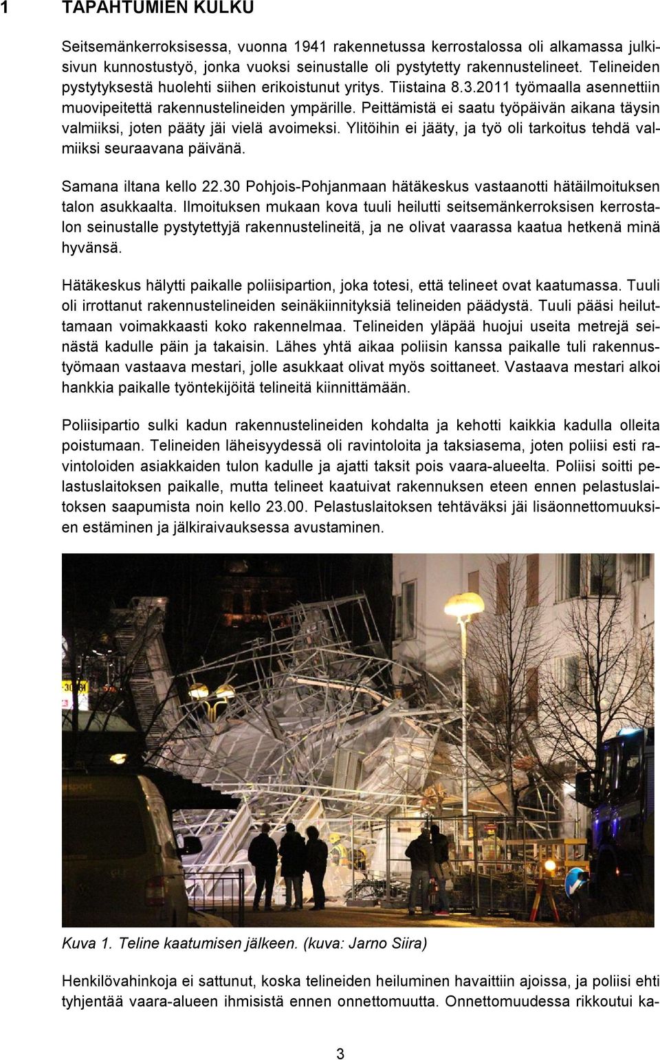Peittämistä ei saatu työpäivän aikana täysin valmiiksi, joten pääty jäi vielä avoimeksi. Ylitöihin ei jääty, ja työ oli tarkoitus tehdä valmiiksi seuraavana päivänä. Samana iltana kello 22.