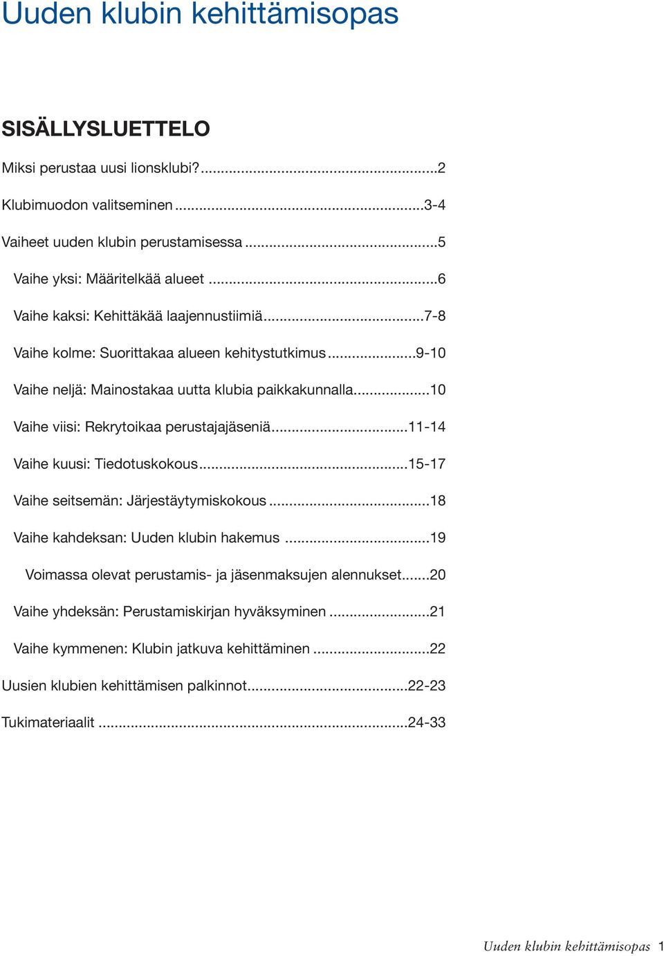 ..10 Vaihe viisi: Rekrytoikaa perustajajäseniä...11-14 Vaihe kuusi: Tiedotuskokous...15-17 Vaihe seitsemän: Järjestäytymiskokous...18 Vaihe kahdeksan: Uuden klubin hakemus.