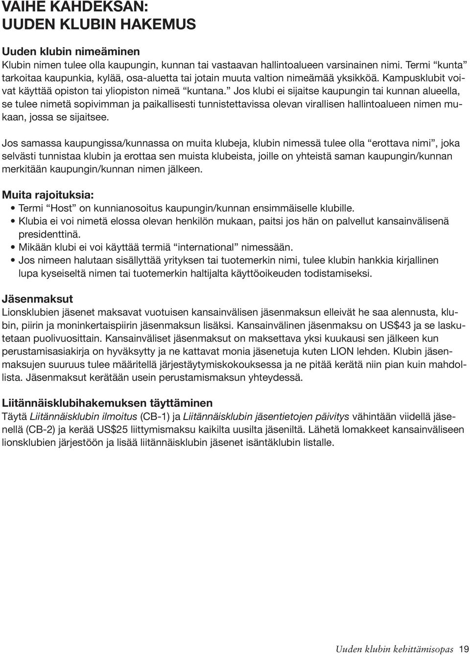 Jos klubi ei sijaitse kaupungin tai kunnan alueella, se tulee nimetä sopivimman ja paikallisesti tunnistettavissa olevan virallisen hallintoalueen nimen mukaan, jossa se sijaitsee.