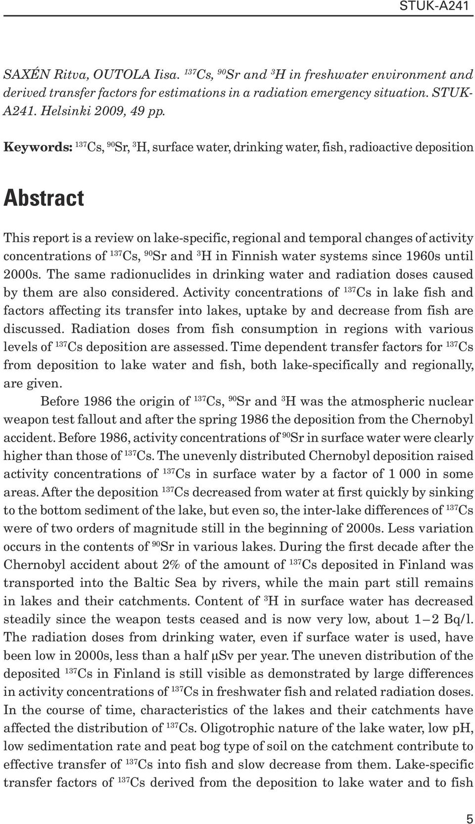 Cs, 90 Sr and 3 H in Finnish water systems since 1960s until 2000s. The same radionuclides in drinking water and radiation doses caused by them are also considered.