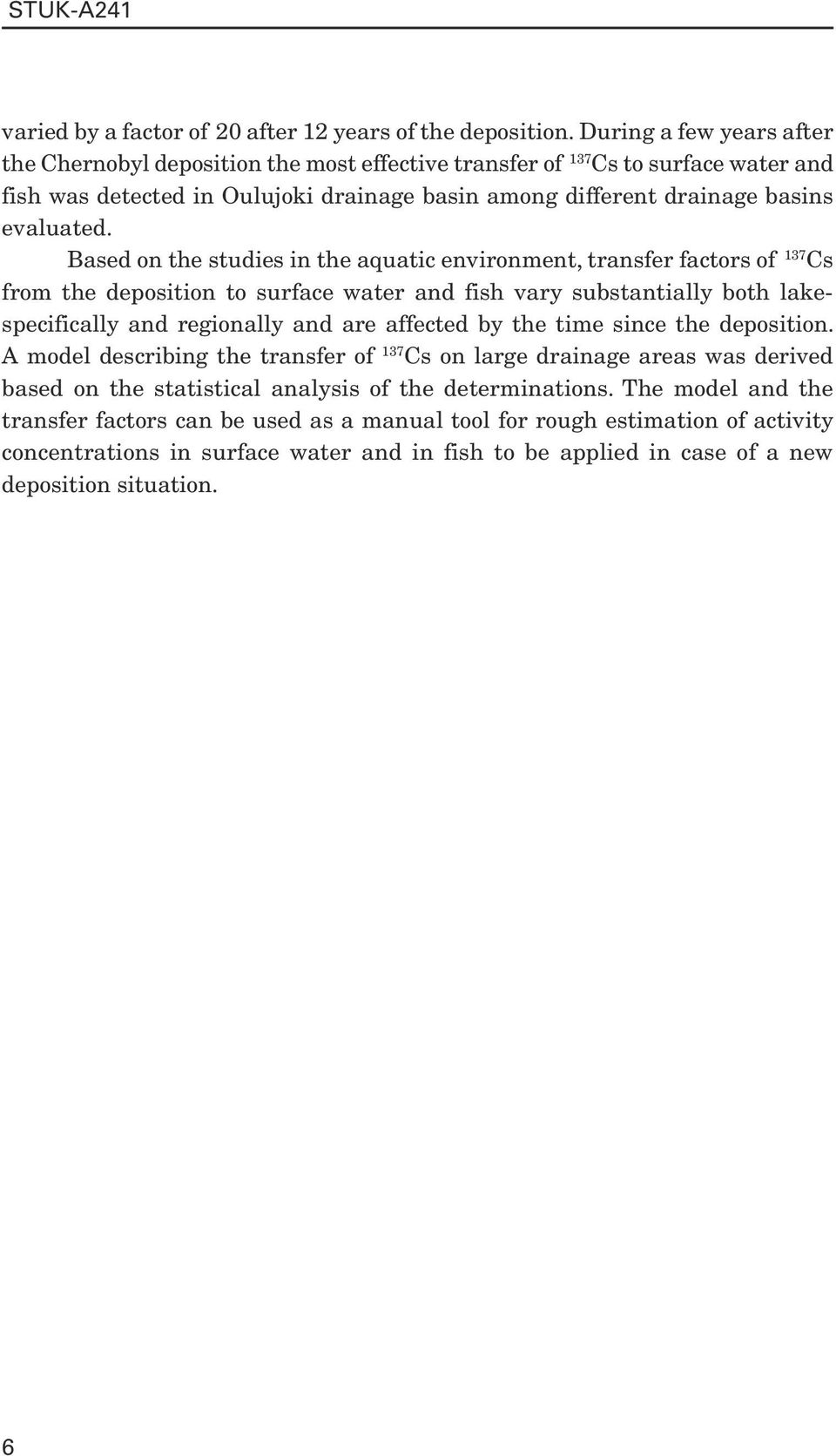 Based on the studies in the aquatic environment, transfer factors of Cs from the deposition to surface water and fish vary substantially both lakespecifically and regionally and are affected by the