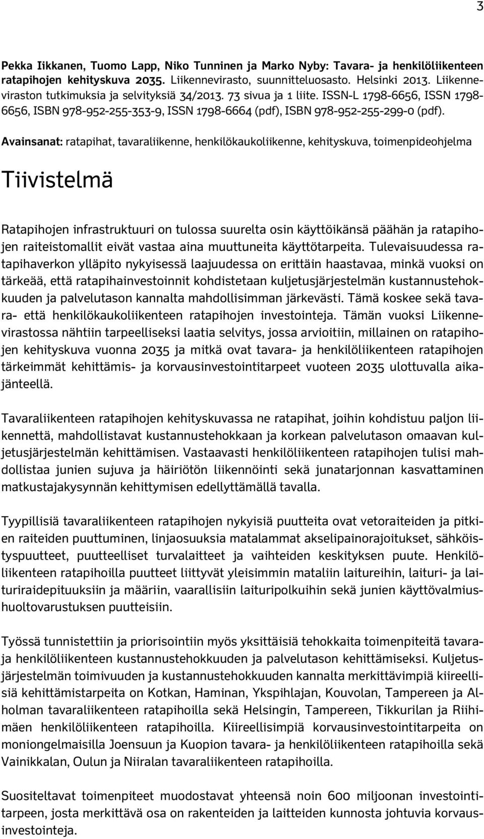 Avainsanat: ratapihat, tavaraliikenne, henkilökaukoliikenne, kehityskuva, toimenpideohjelma Tiivistelmä Ratapihojen infrastruktuuri on tulossa suurelta osin käyttöikänsä päähän ja ratapihojen