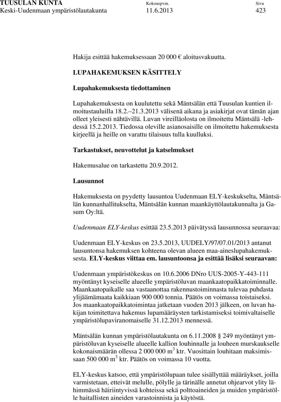 2013 välisenä aikana ja asiakirjat ovat tämän ajan olleet yleisesti nähtävillä. Luvan vireilläolosta on ilmoitettu Mäntsälä -lehdessä 15.2.2013. Tiedossa oleville asianosaisille on ilmoitettu hakemuksesta kirjeellä ja heille on varattu tilaisuus tulla kuulluksi.