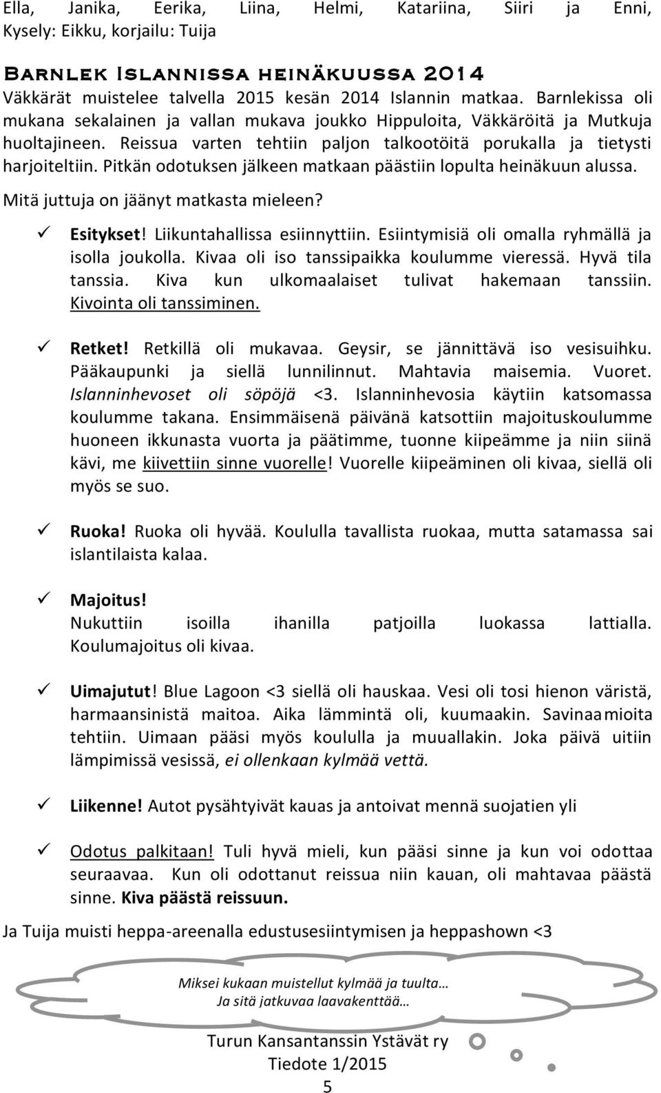 Pitkän odotuksen jälkeen matkaan päästiin lopulta heinäkuun alussa. Mitä juttuja on jäänyt matkasta mieleen? Esitykset! Liikuntahallissa esiinnyttiin.