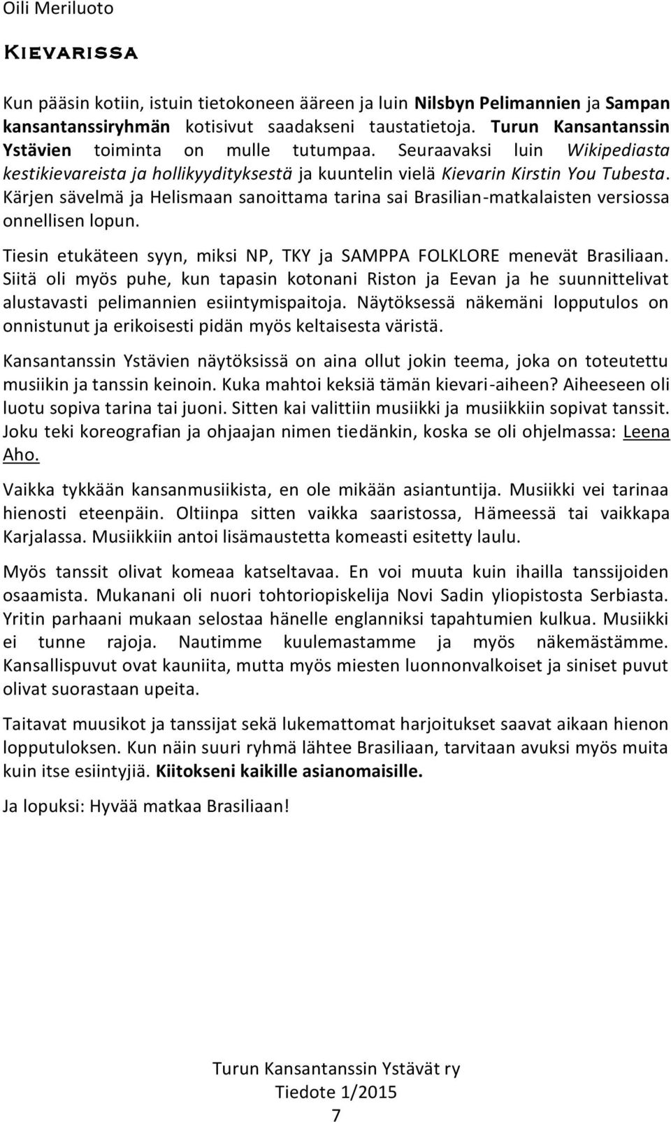 Kärjen sävelmä ja Helismaan sanoittama tarina sai Brasilian-matkalaisten versiossa onnellisen lopun. Tiesin etukäteen syyn, miksi NP, TKY ja SAMPPA FOLKLORE menevät Brasiliaan.