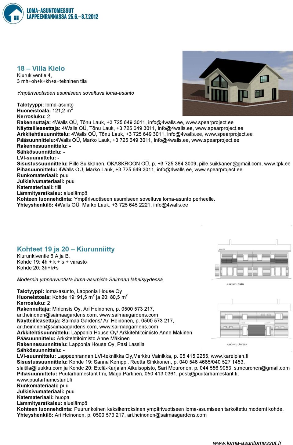 ee, www.spearproject.ee Pääsuunnittelu:4Walls OÜ, Marko Lauk, +3 725 649 3011, info@4walls.ee, www.spearproject.ee Rakennesuunnittelu: - Sähkösuunnittelu: - LVI-suunnittelu: - Sisustussuunnittelu: Pille Suikkanen, OKASKROON OÜ, p.