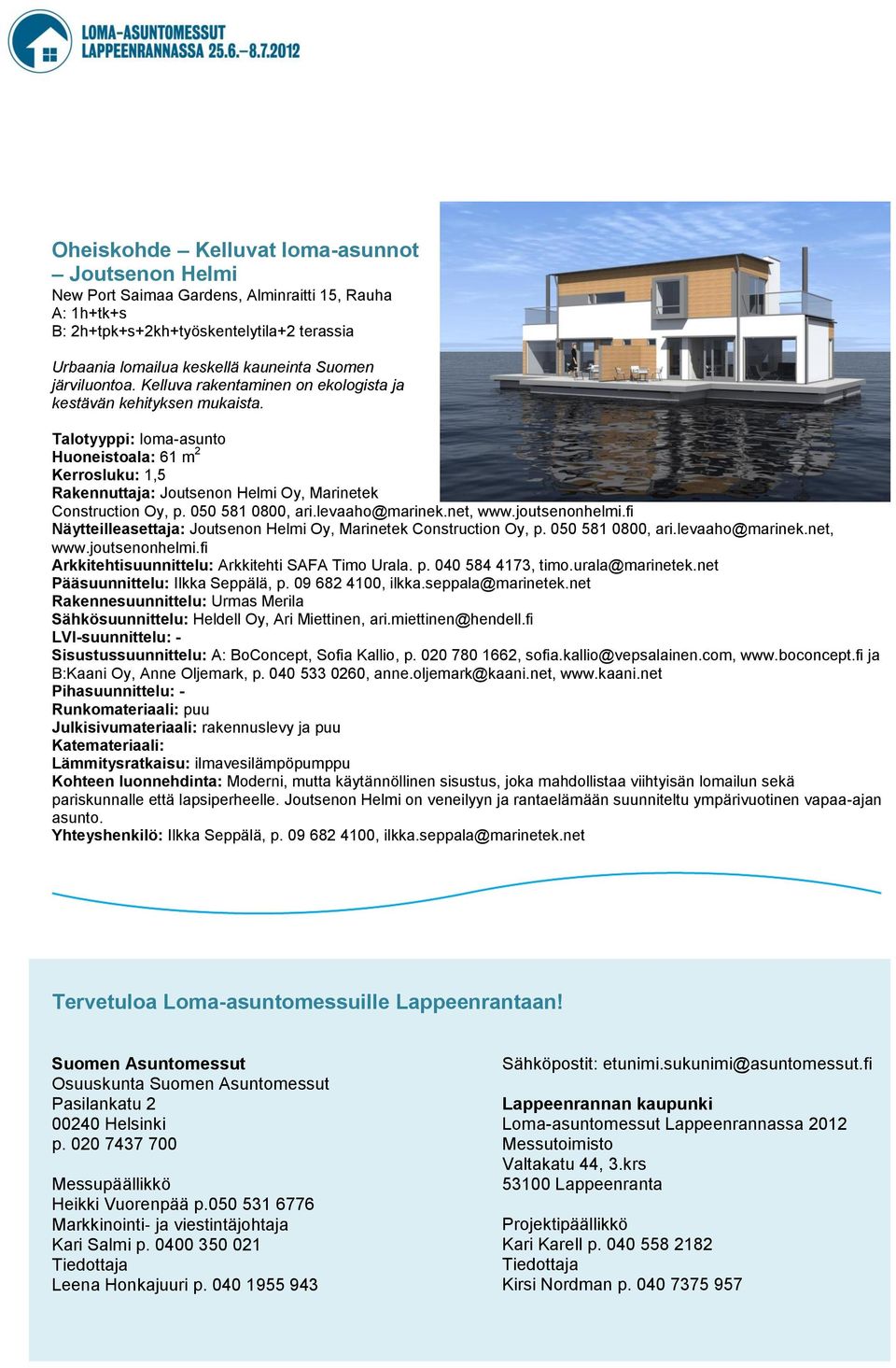 050 581 0800, ari.levaaho@marinek.net, www.joutsenonhelmi.fi Näytteilleasettaja: Joutsenon Helmi Oy, Marinetek Construction Oy, p. 050 581 0800, ari.levaaho@marinek.net, www.joutsenonhelmi.fi Arkkitehtisuunnittelu: Arkkitehti SAFA Timo Urala.