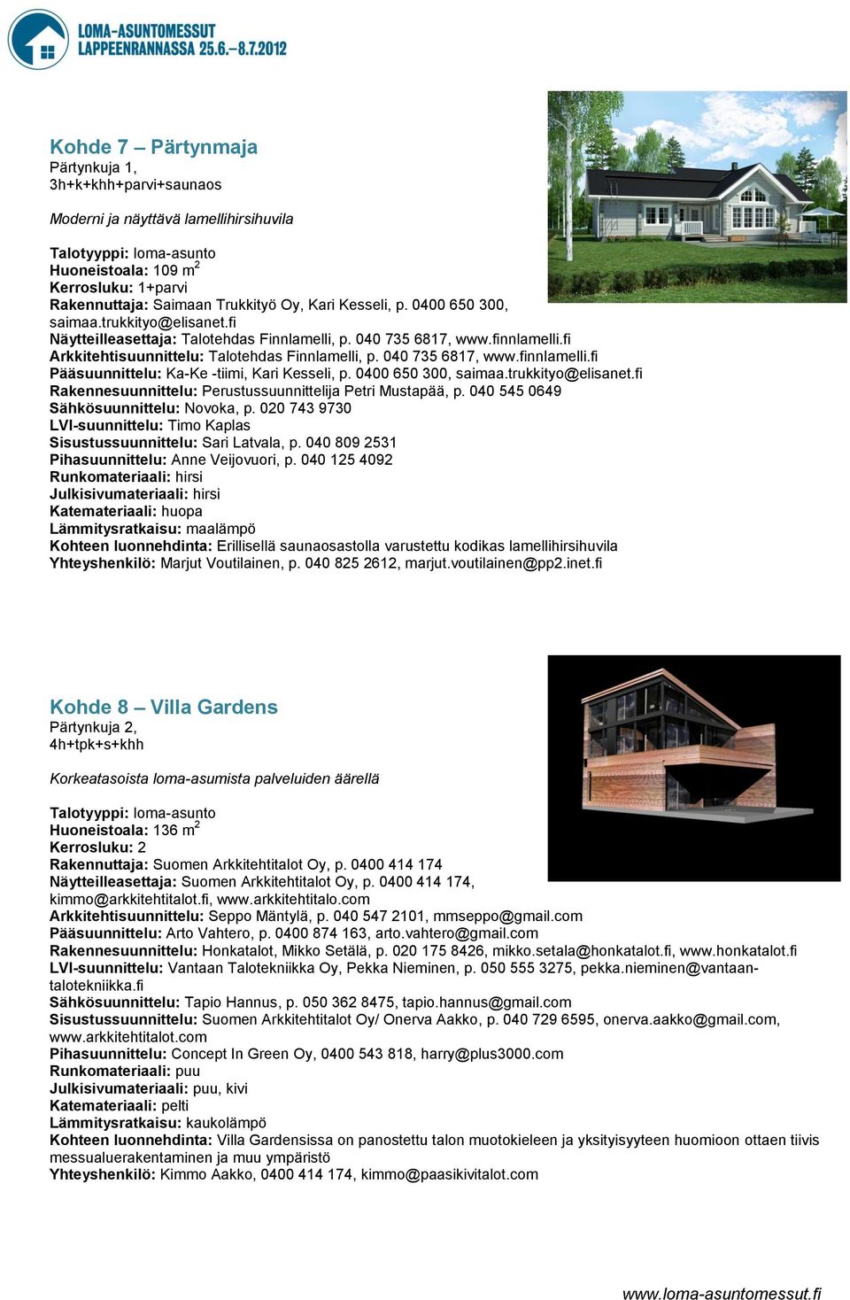 0400 650 300, saimaa.trukkityo@elisanet.fi Rakennesuunnittelu: Perustussuunnittelija Petri Mustapää, p. 040 545 0649 Sähkösuunnittelu: Novoka, p.