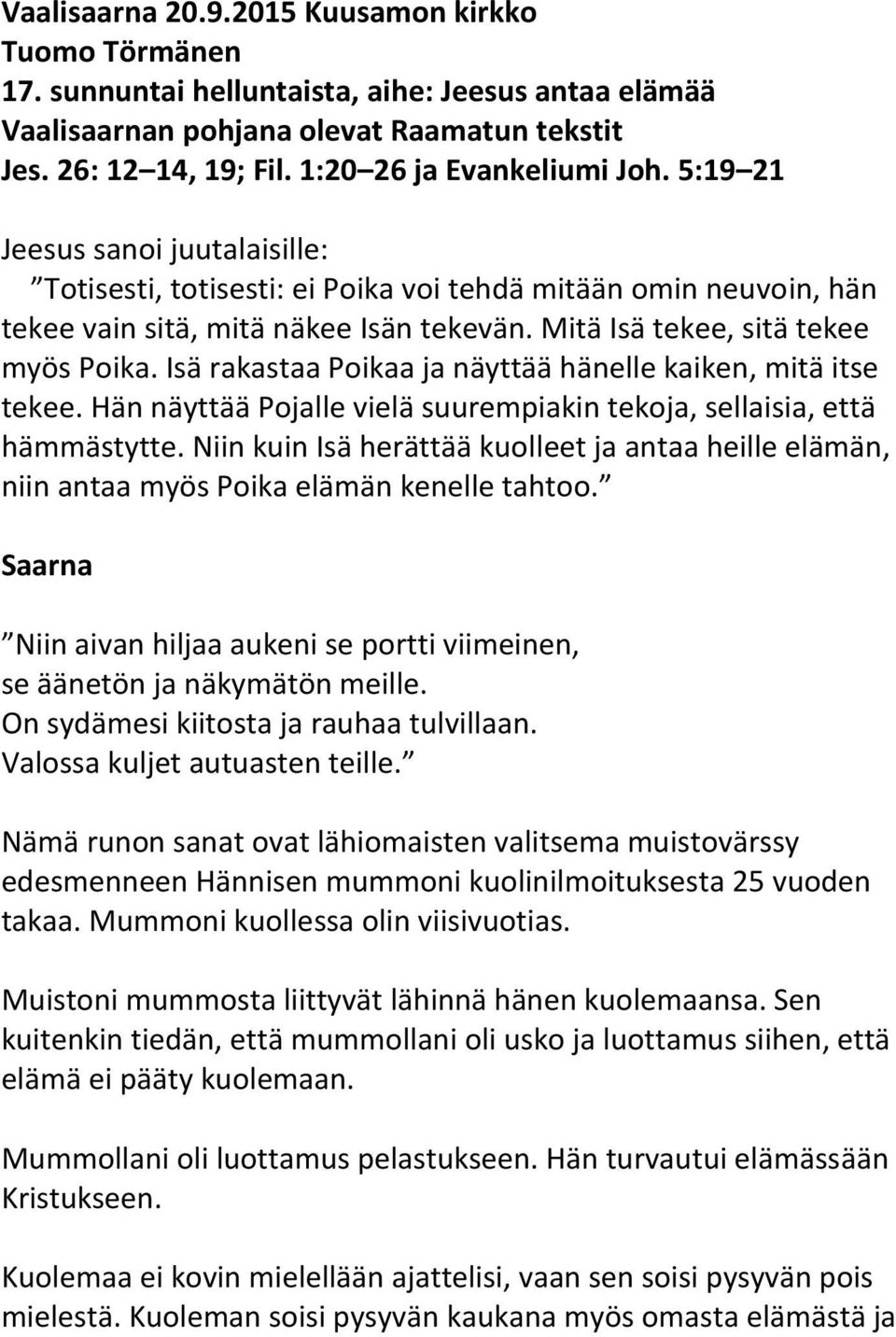 Mitä Isä tekee, sitä tekee myös Poika. Isä rakastaa Poikaa ja näyttää hänelle kaiken, mitä itse tekee. Hän näyttää Pojalle vielä suurempiakin tekoja, sellaisia, että hämmästytte.