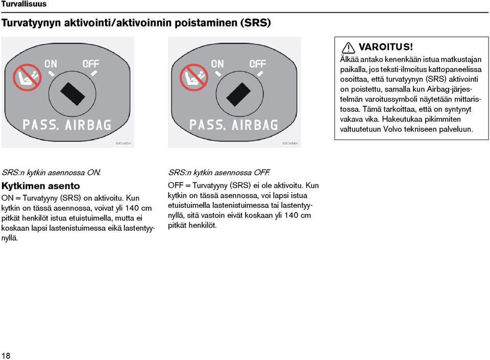 näytetään mittaristossa. Tämä tarkoittaa, että on syntynyt vakava vika. Hakeutukaa pikimmiten valtuutetuun Volvo tekniseen palveluun. SRS:n kytkin asennossa ON.