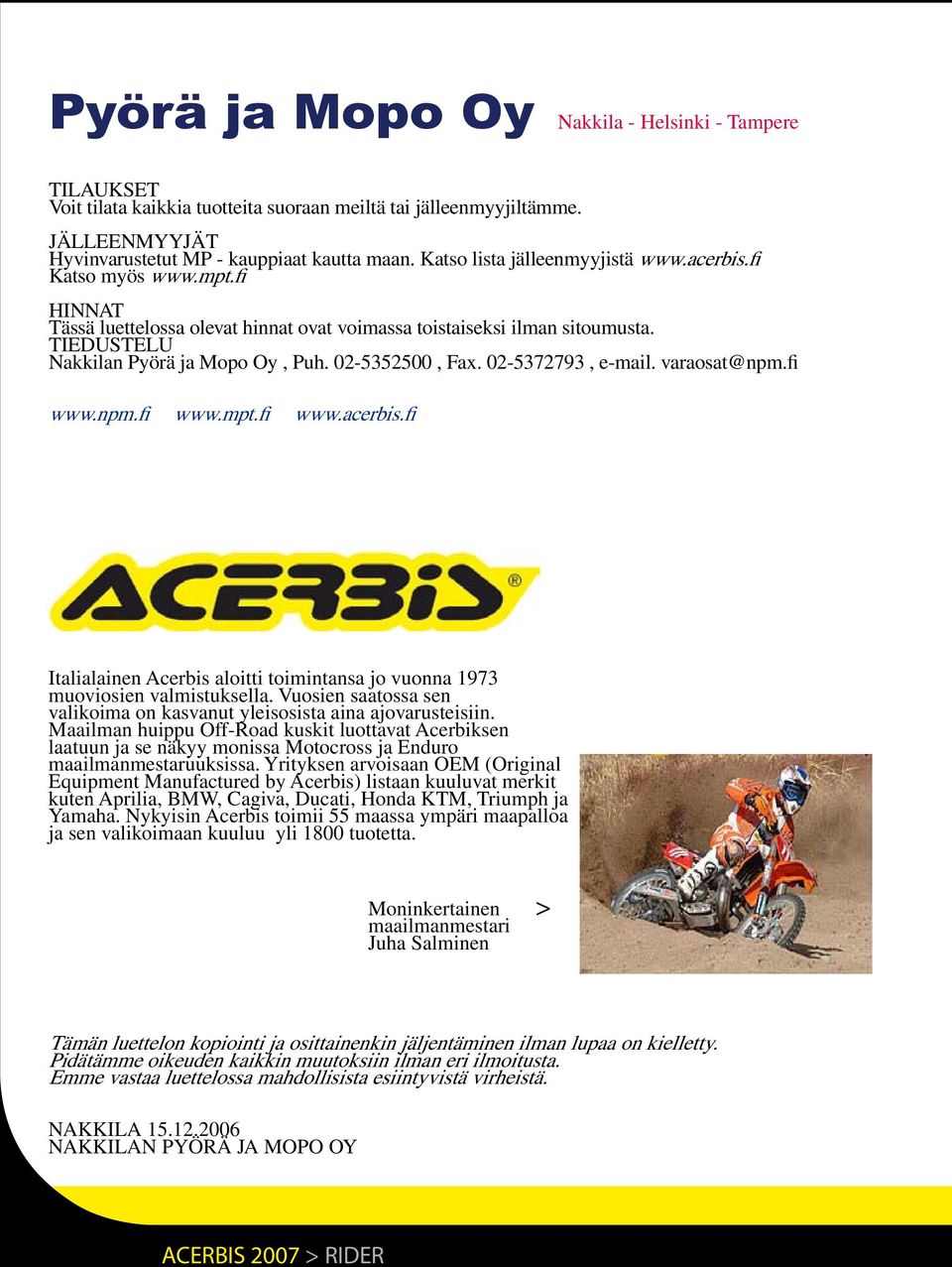 02-5352500, Fax. 02-5372793, e-mail. varaosat@npm.fi www.npm.fi www.mpt.fi www.acerbis.fi Italialainen Acerbis aloitti toimintansa jo vuonna 1973 muoviosien valmistuksella.