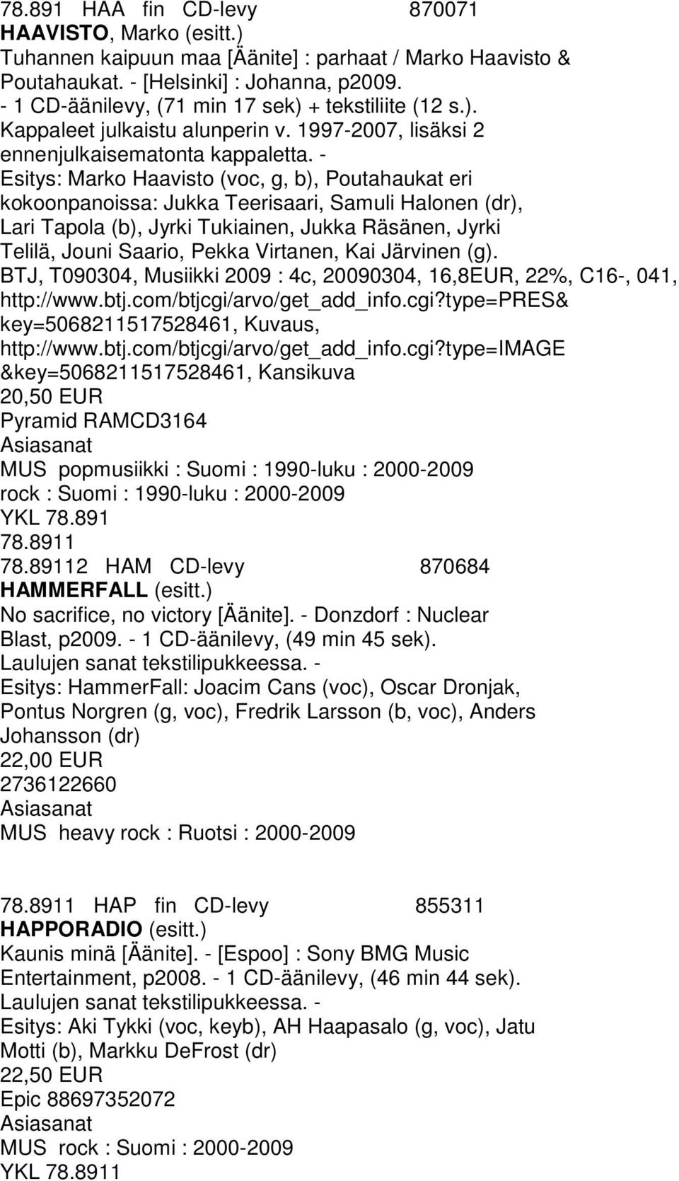 - Esitys: Marko Haavisto (voc, g, b), Poutahaukat eri kokoonpanoissa: Jukka Teerisaari, Samuli Halonen (dr), Lari Tapola (b), Jyrki Tukiainen, Jukka Räsänen, Jyrki Telilä, Jouni Saario, Pekka