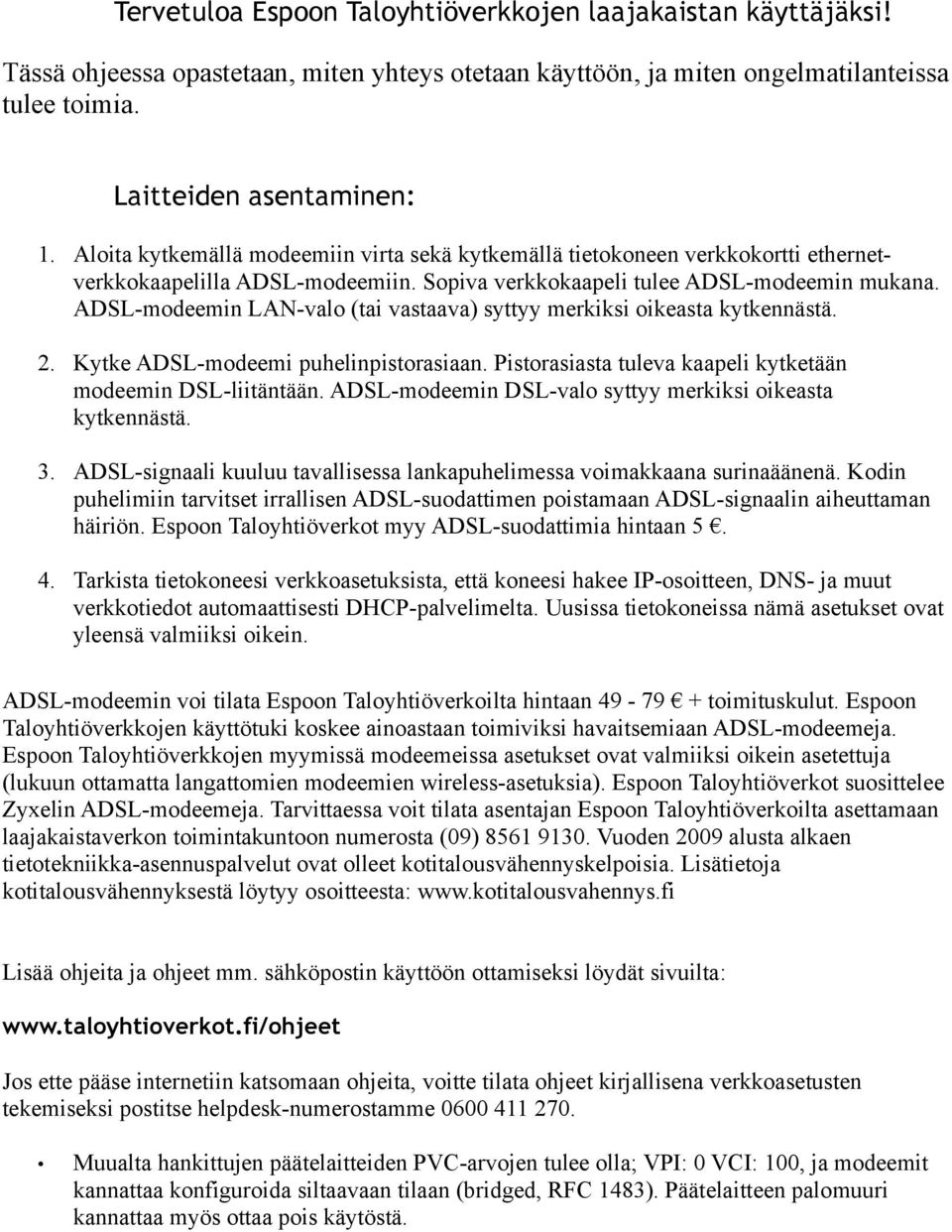 ADSL-modeemin LAN-valo (tai vastaava) syttyy merkiksi oikeasta kytkennästä. 2. Kytke ADSL-modeemi puhelinpistorasiaan. Pistorasiasta tuleva kaapeli kytketään modeemin DSL-liitäntään.