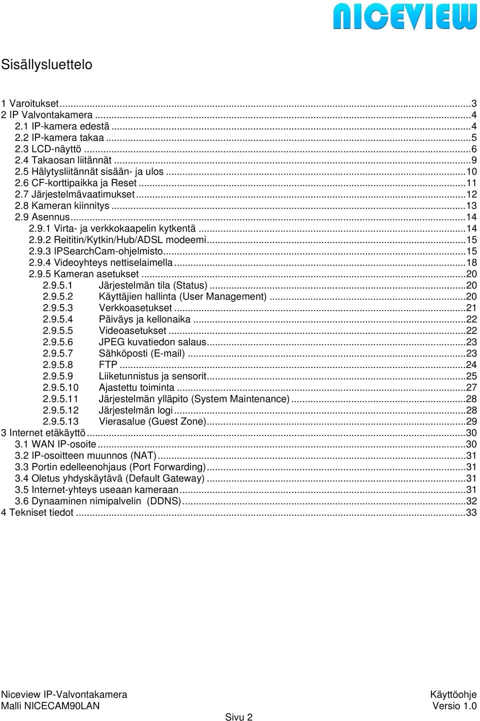 9.3 IPSearchCam-ohjelmisto...15 2.9.4 Videoyhteys nettiselaimella...18 2.9.5 Kameran asetukset...20 2.9.5.1 Järjestelmän tila (Status)...20 2.9.5.2 Käyttäjien hallinta (User Management)...20 2.9.5.3 Verkkoasetukset.