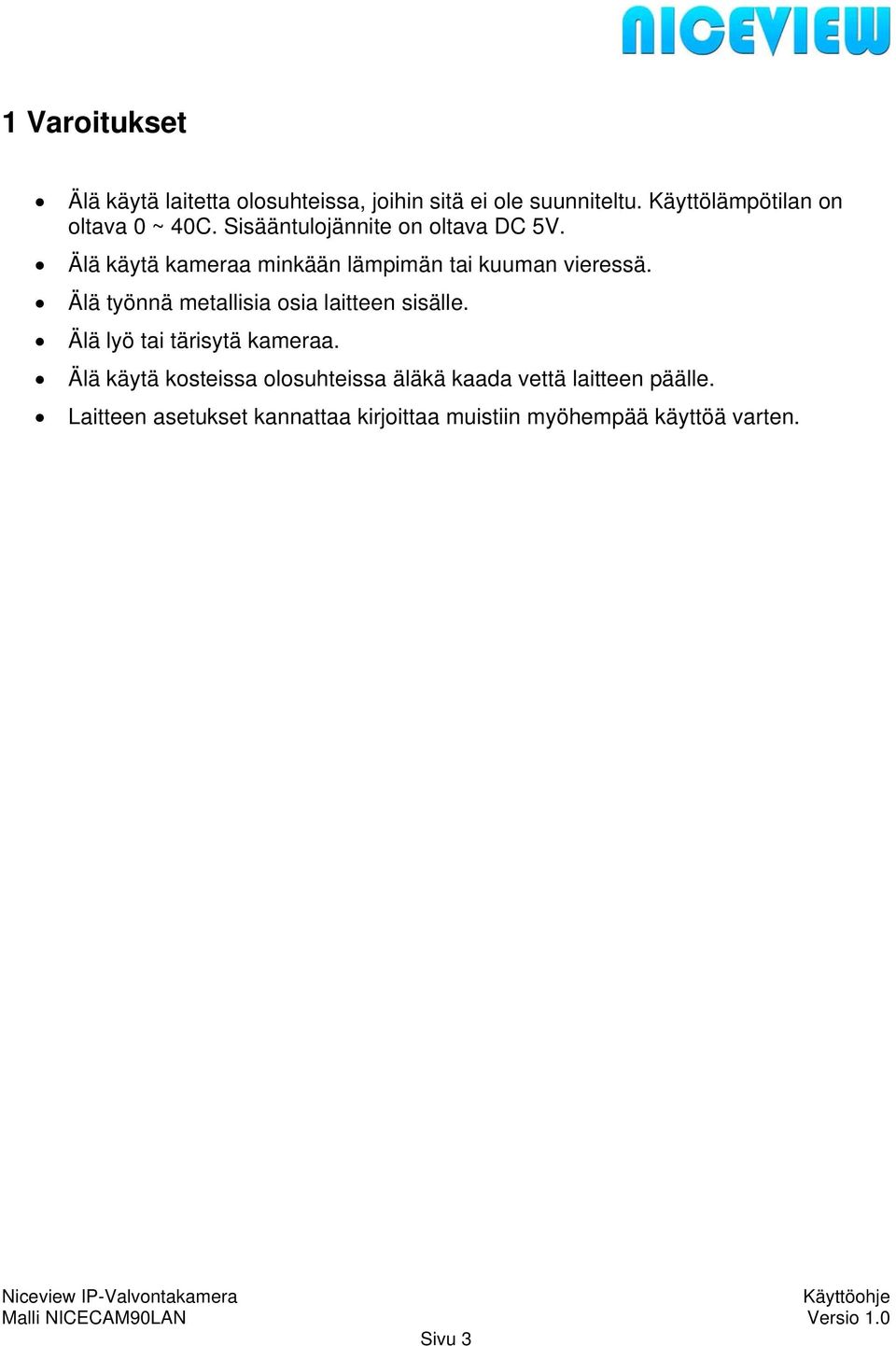 Älä käytä kameraa minkään lämpimän tai kuuman vieressä. Älä työnnä metallisia osia laitteen sisälle.