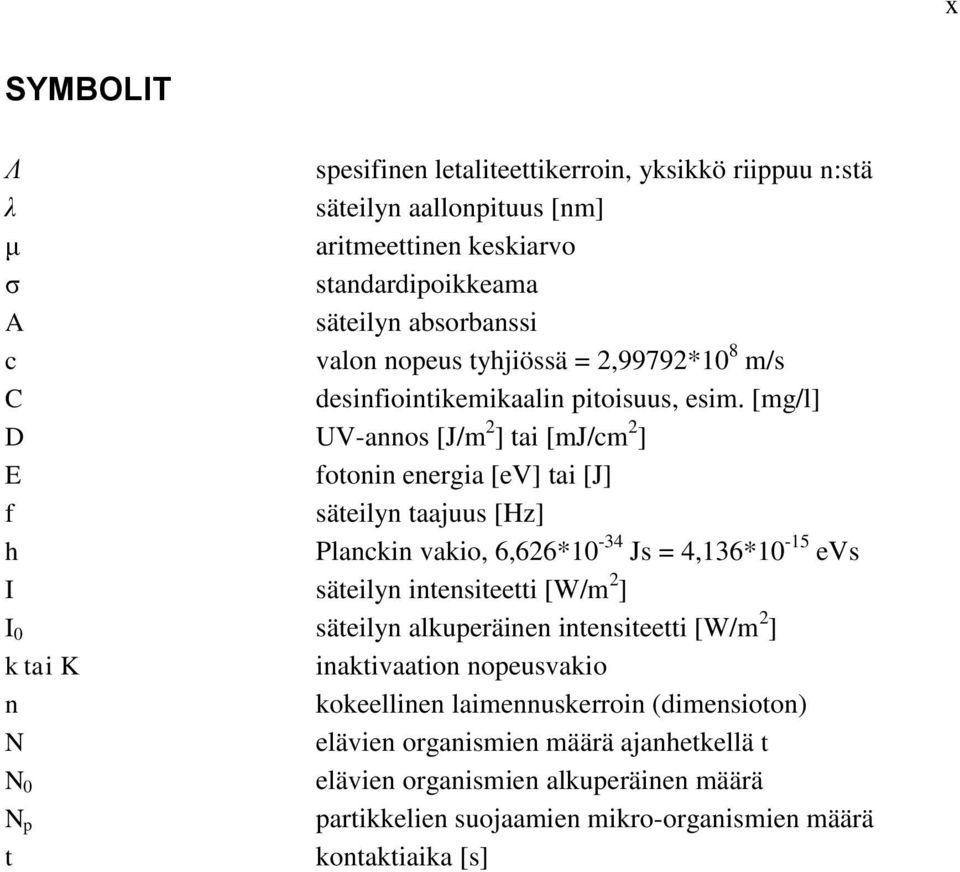 [mg/l] D UV-annos [J/m 2 ] tai [mj/cm 2 ] E fotonin energia [ev] tai [J] f säteilyn taajuus [Hz] h Planckin vakio, 6,626*10-34 Js = 4,136*10-15 evs I säteilyn intensiteetti [W/m 2