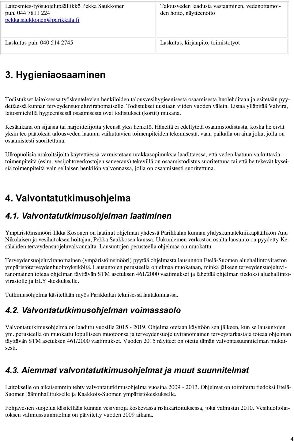 Hygieniaosaaminen Todistukset laitoksessa työskentelevien henkilöiden talousvesihygieenisestä osaamisesta huolehditaan ja esitetään pyydettäessä kunnan terveydensuojeluviranomaiselle.