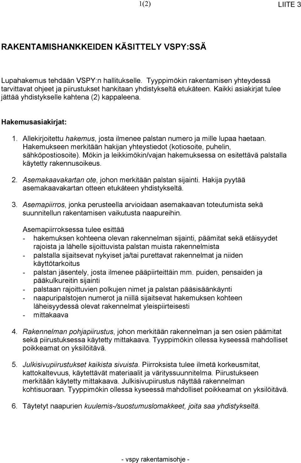 Hakemukseen merkitään hakijan yhteystiedot (kotiosoite, puhelin, sähköpostiosoite). Mökin ja leikkimökin/vajan hakemuksessa on esitettävä palstalla käytetty rakennusoikeus. 2.