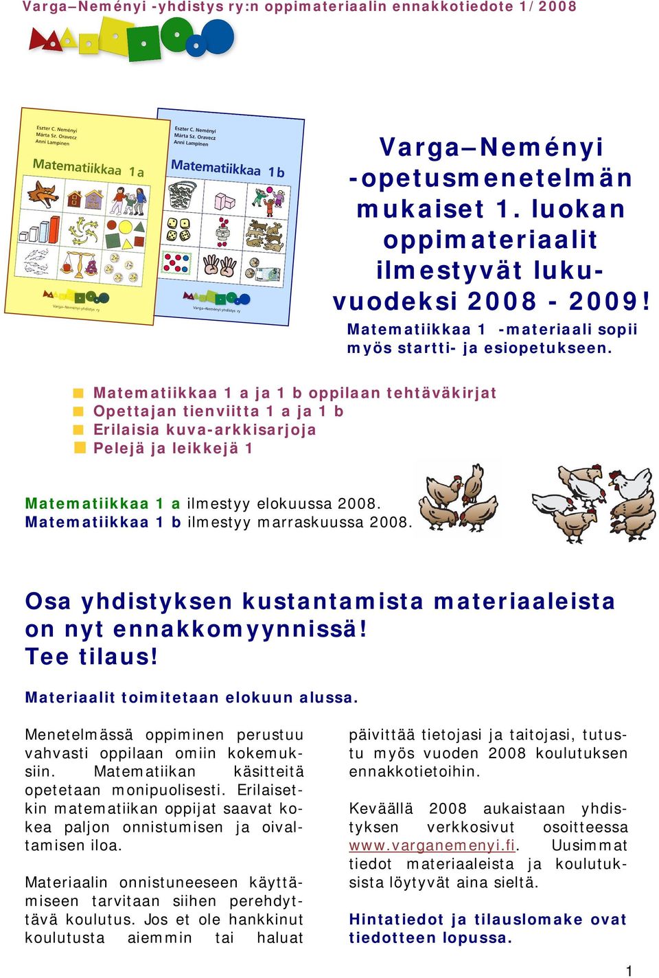 Matematiikkaa 1 a ja 1 b oppilaan tehtäväkirjat Opettajan tienviitta 1 a ja 1 b Erilaisia kuva-arkkisarjoja Pelejä ja leikkejä 1 Matematiikkaa 1 a ilmestyy elokuussa 2008.