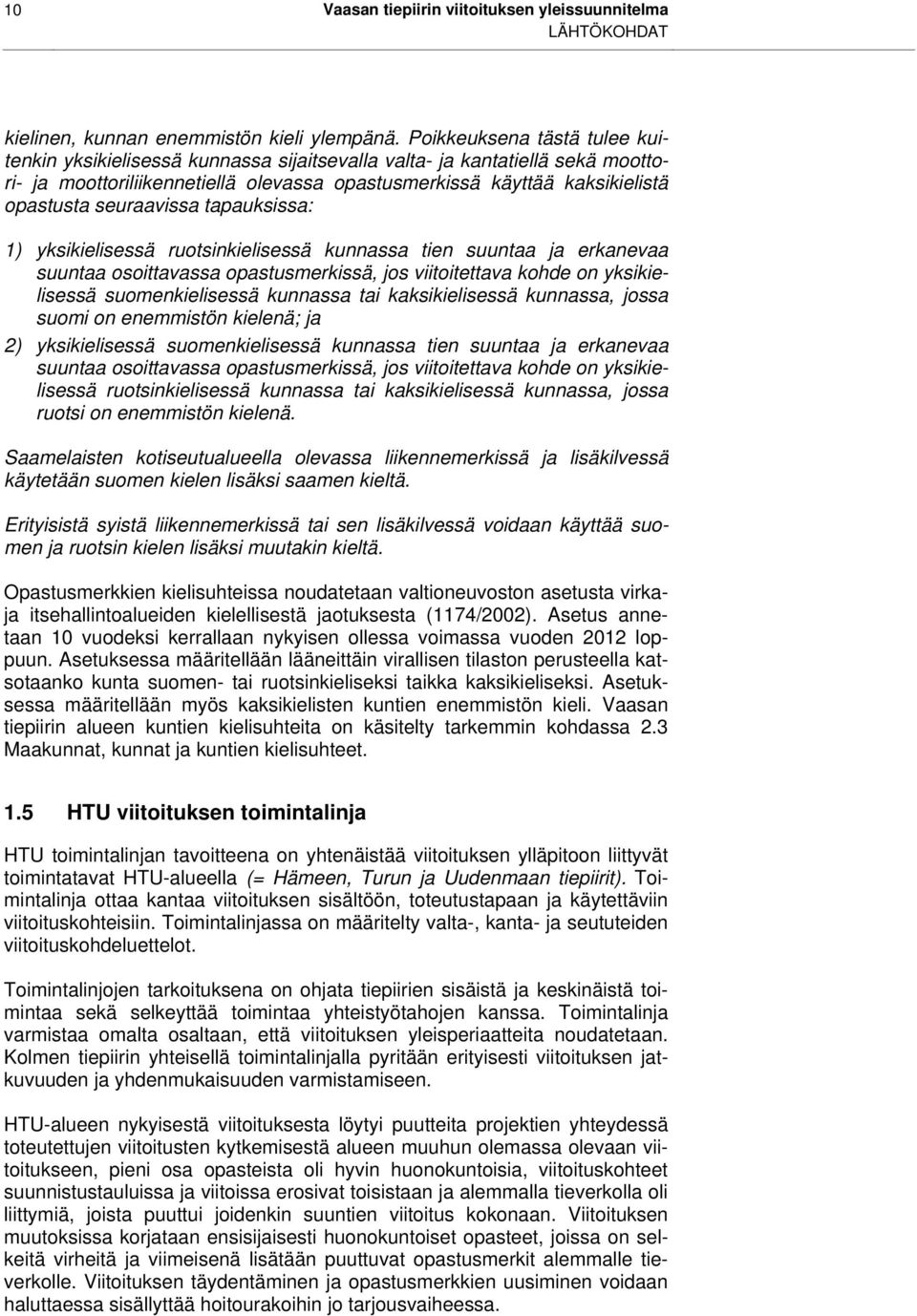 seuraavissa tapauksissa: 1) yksikielisessä ruotsinkielisessä kunnassa tien suuntaa ja erkanevaa suuntaa osoittavassa opastusmerkissä, jos viitoitettava kohde on yksikielisessä suomenkielisessä