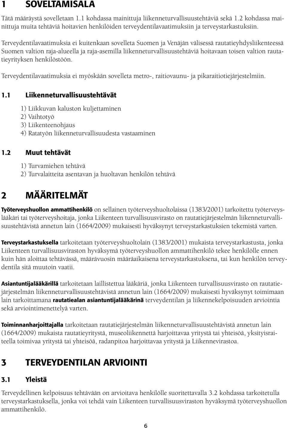 Terveydentilavaatimuksia kuitenkaan sovelleta Suomen ja Venäjän välisessä rautatieyhdysliikenteessä Suomen valtion raja-alueella ja raja-asemilla liikenneturvallisuustehtäviä hoitavaan toisen valtion