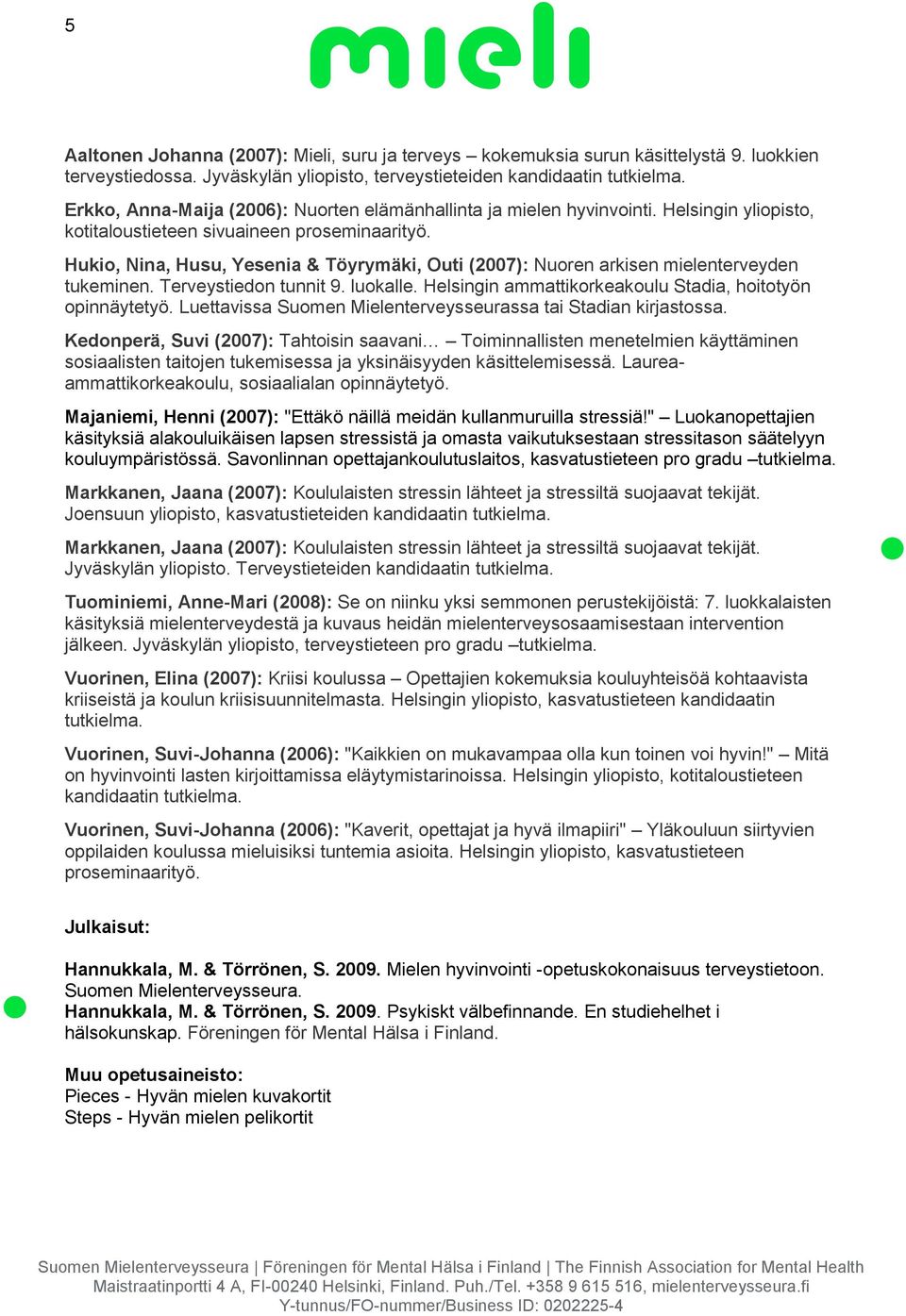 Hukio, Nina, Husu, Yesenia & Töyrymäki, Outi (2007): Nuoren arkisen mielenterveyden tukeminen. Terveystiedon tunnit 9. luokalle. Helsingin ammattikorkeakoulu Stadia, hoitotyön opinnäytetyö.