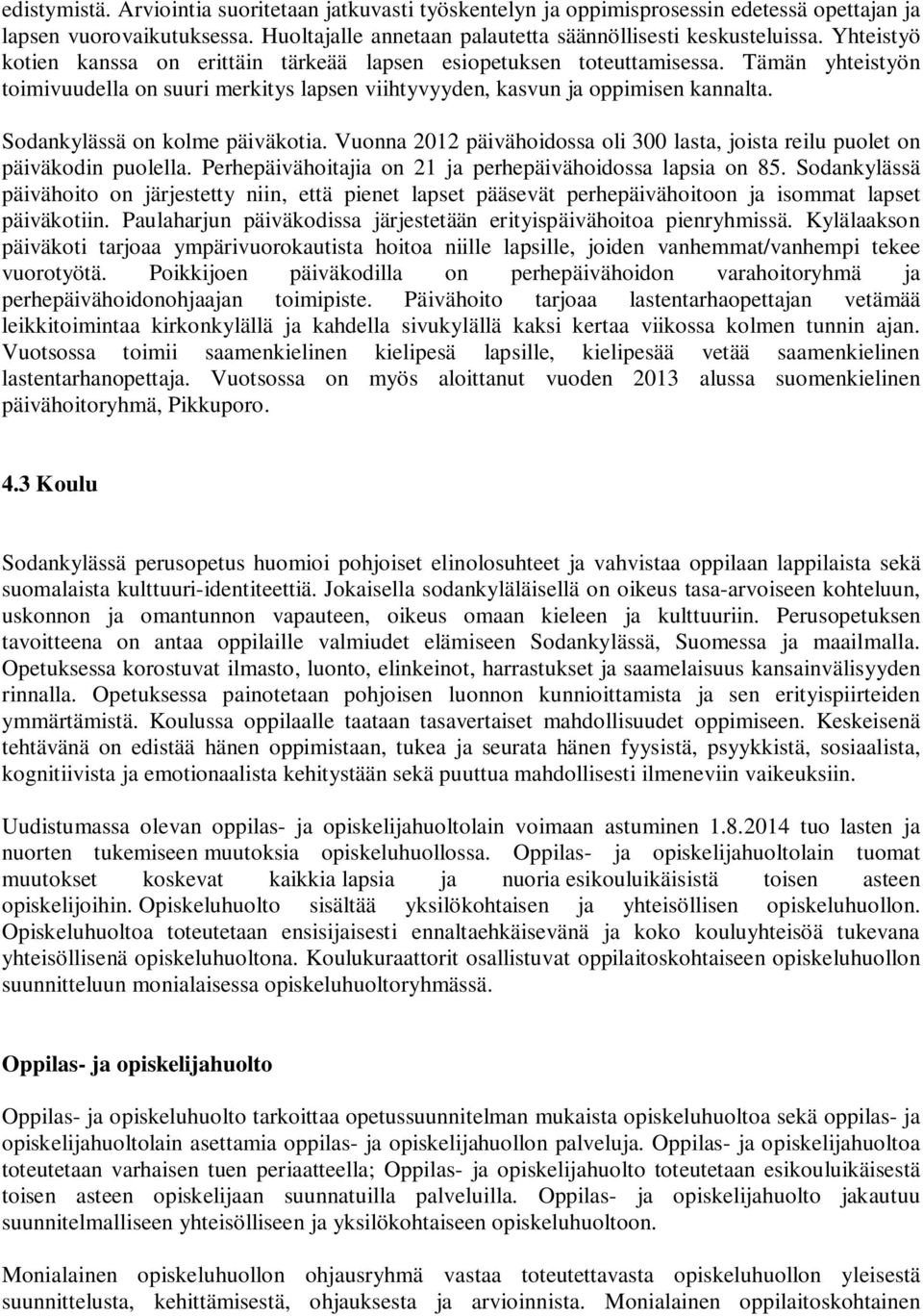 Sodankylässä on kolme päiväkotia. Vuonna 2012 päivähoidossa oli 300 lasta, joista reilu puolet on päiväkodin puolella. Perhepäivähoitajia on 21 ja perhepäivähoidossa lapsia on 85.