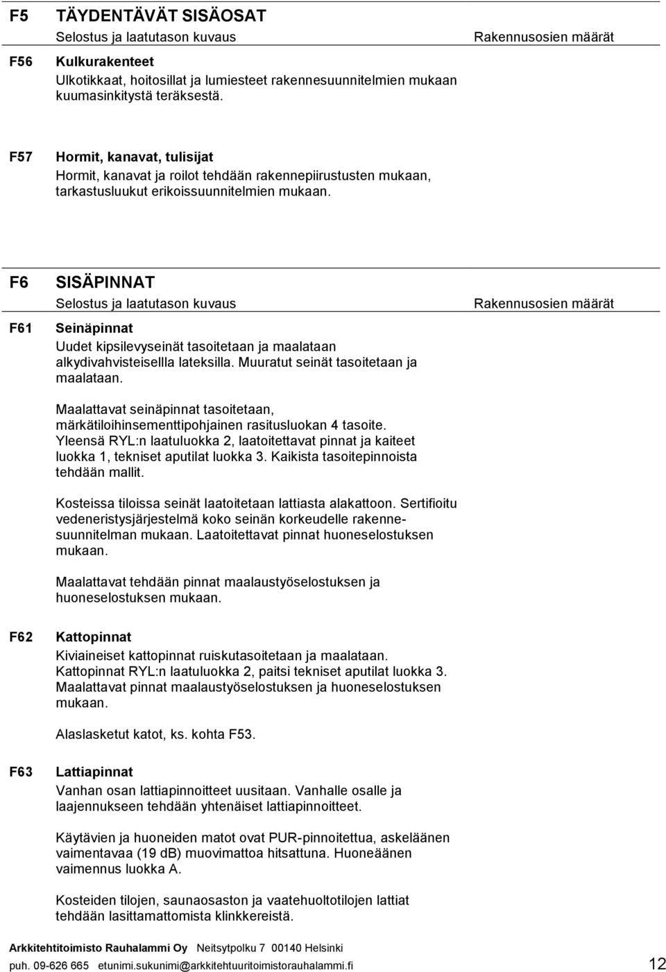 maalataan alkydivahvisteisellla lateksilla. Muuratut seinät tasoitetaan ja maalataan. Maalattavat seinäpinnat tasoitetaan, märkätiloihinsementtipohjainen rasitusluokan 4 tasoite.