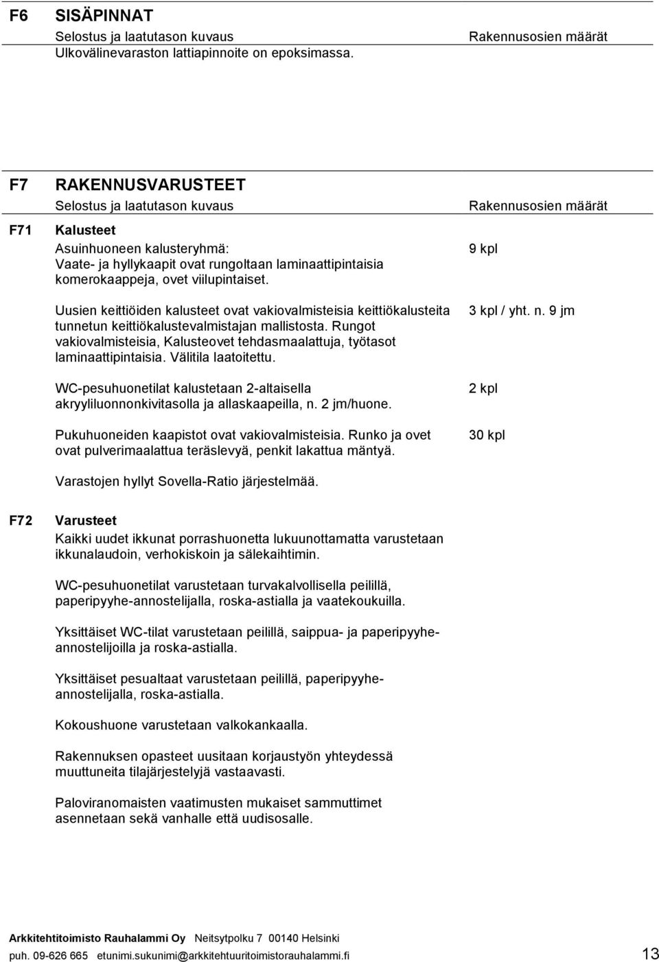 Uusien keittiöiden kalusteet ovat vakiovalmisteisia keittiökalusteita tunnetun keittiökalustevalmistajan mallistosta.
