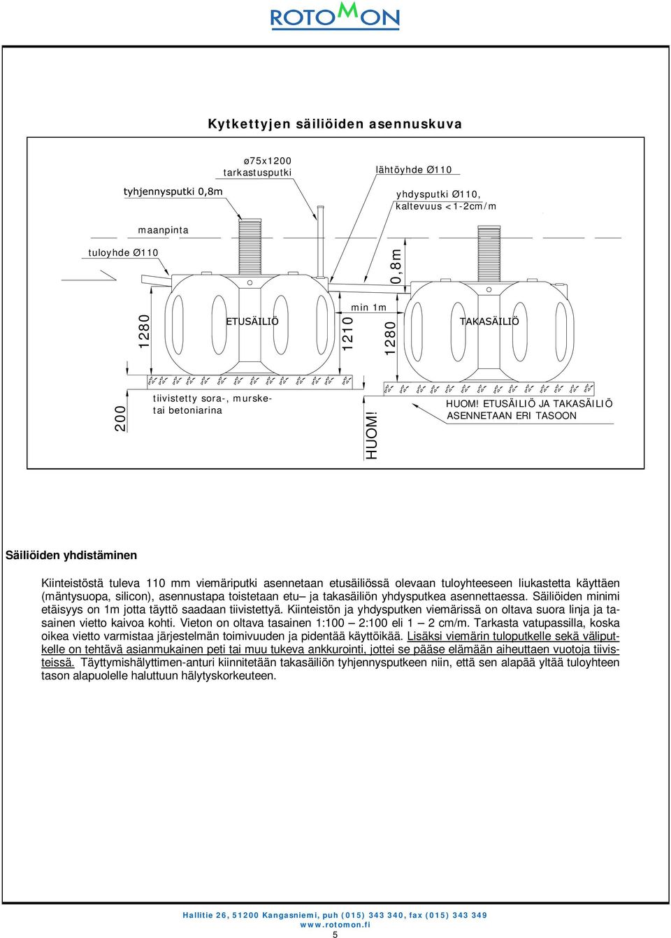 HUOM! ETUSÄILIÖ JA TAKASÄILIÖ ASENNETAAN ERI TASOON Säiliöiden yhdistäminen Kiinteistöstä tuleva 110 mm viemäriputki asennetaan etusäiliössä olevaan tuloyhteeseen liukastetta käyttäen (mäntysuopa,