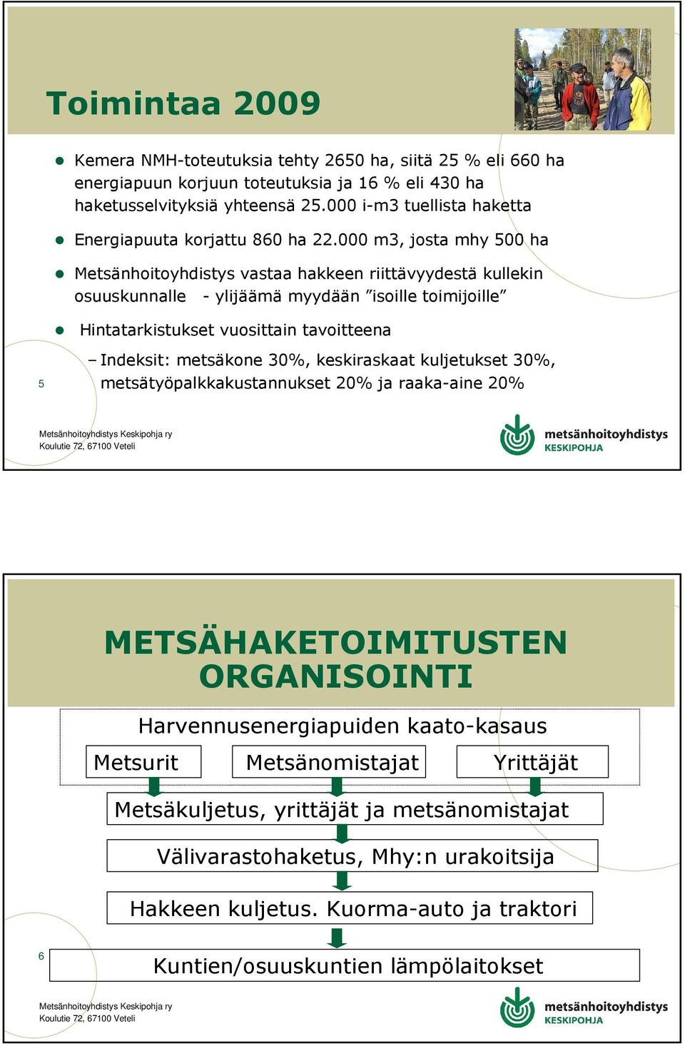 000 m3, josta mhy 500 ha Metsänhoitoyhdistys vastaa hakkeen riittävyydestä kullekin osuuskunnalle - ylijäämä myydään isoille toimijoille Hintatarkistukset vuosittain tavoitteena 5 Indeksit: