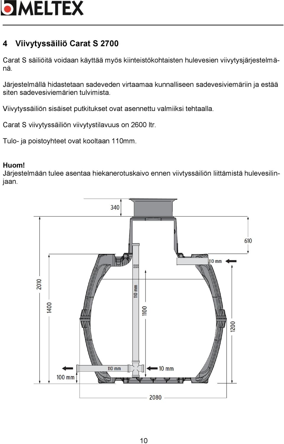 Viivytyssäiliön sisäiset putkitukset ovat asennettu valmiiksi tehtaalla. Carat S viivytyssäiliön viivytystilavuus on 2600 ltr.
