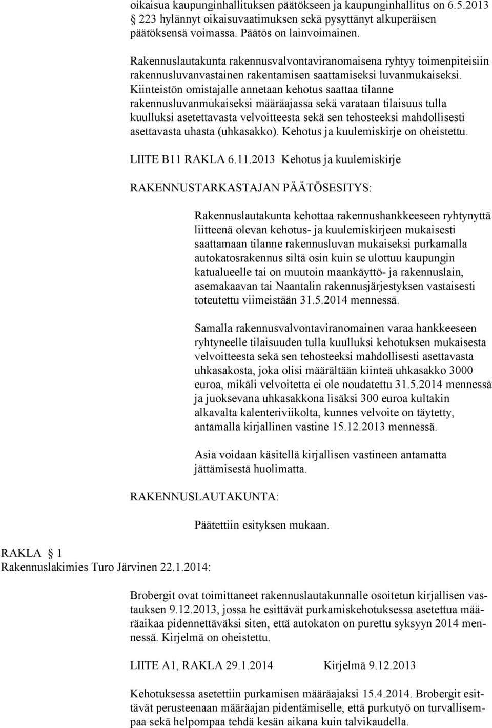 Kiinteistön omistajalle annetaan kehotus saattaa tilanne rakennusluvanmukaiseksi määräajassa sekä varataan tilaisuus tulla kuulluksi asetettavasta velvoitteesta sekä sen tehosteeksi mahdollisesti