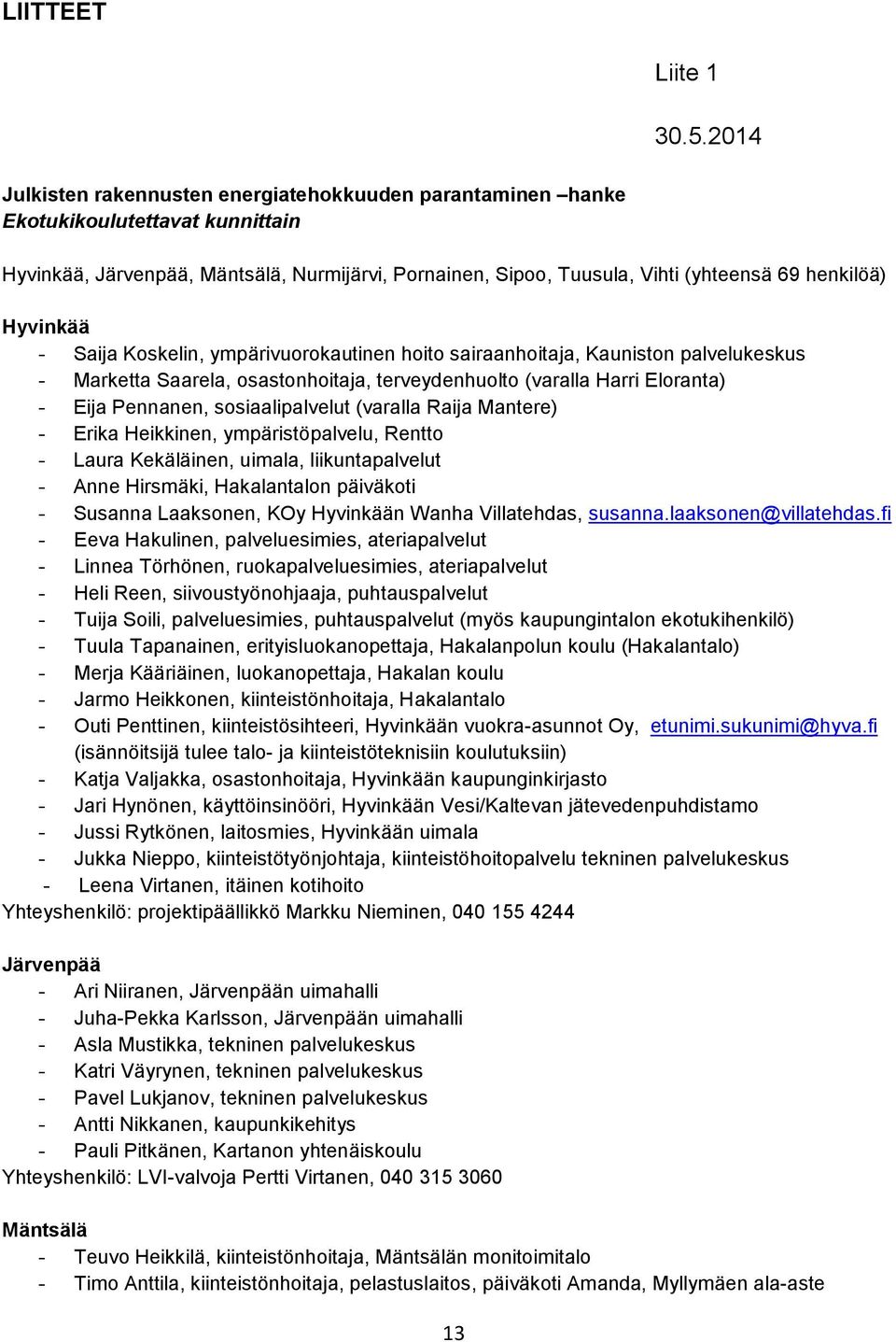 Hyvinkää - Saija Koskelin, ympärivuorokautinen hoito sairaanhoitaja, Kauniston palvelukeskus - Marketta Saarela, osastonhoitaja, terveydenhuolto (varalla Harri Eloranta) - Eija Pennanen,