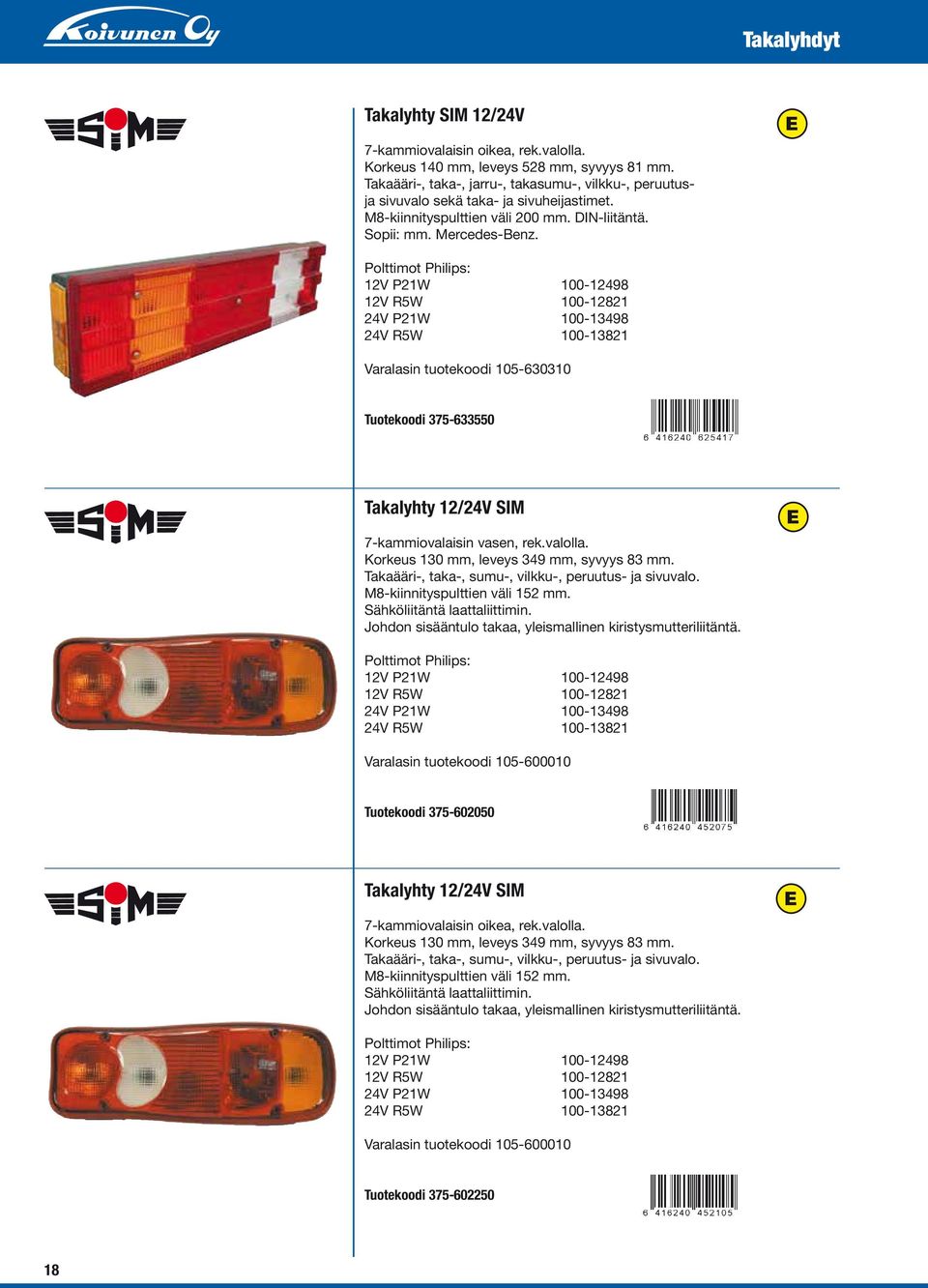 12V P21W 100-12498 12V R5W 100-12821 24V P21W 100-13498 24V R5W 100-13821 Varalasin tuotekoodi 105-630310 Tuotekoodi 375-633550 Takalyhty 12/24V SIM 7-kammiovalaisin vasen, rek.valolla.