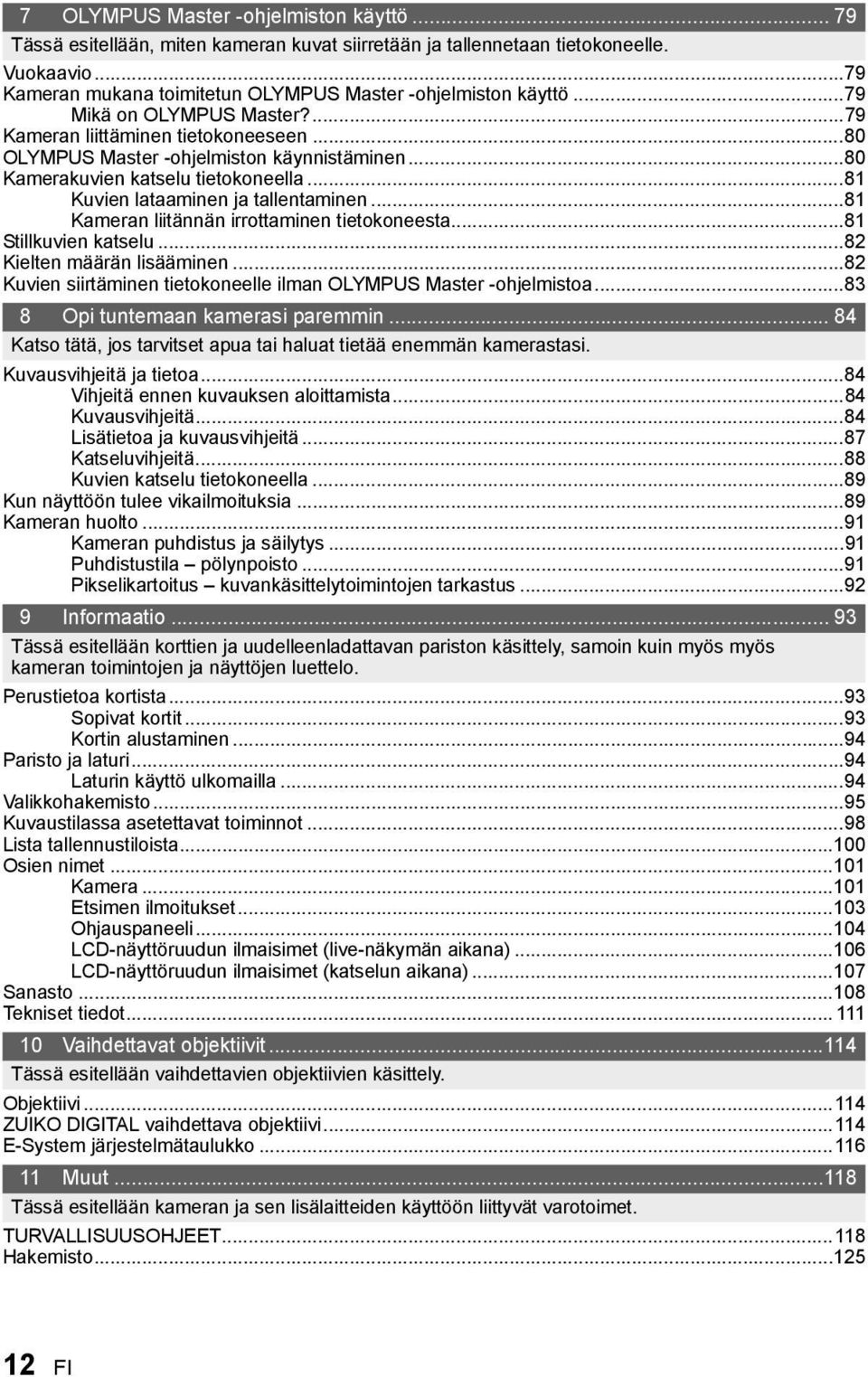 ..81 Kameran liitännän irrottaminen tietokoneesta...81 Stillkuvien katselu...82 Kielten määrän lisääminen...82 Kuvien siirtäminen tietokoneelle ilman OLYMPUS Master -ohjelmistoa.