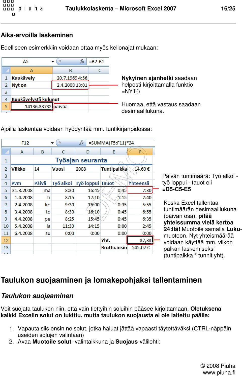 tuntikirjanpidossa: Päivän tuntimäärä: Työ alkoi - työ loppui - tauot eli =D5-C5-E5 Koska Excel tallentaa tuntimäärän desimaalilukuna (päivän osa), pitää yhteissumma vielä kertoa 24:llä!