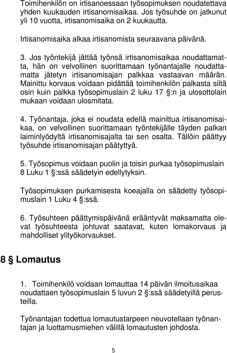 Jos työntekijä jättää työnsä irtisanomisaikaa noudattamatta, hän on velvollinen suorittamaan työnantajalle noudattamatta jätetyn irtisanomisajan palkkaa vastaavan määrän.