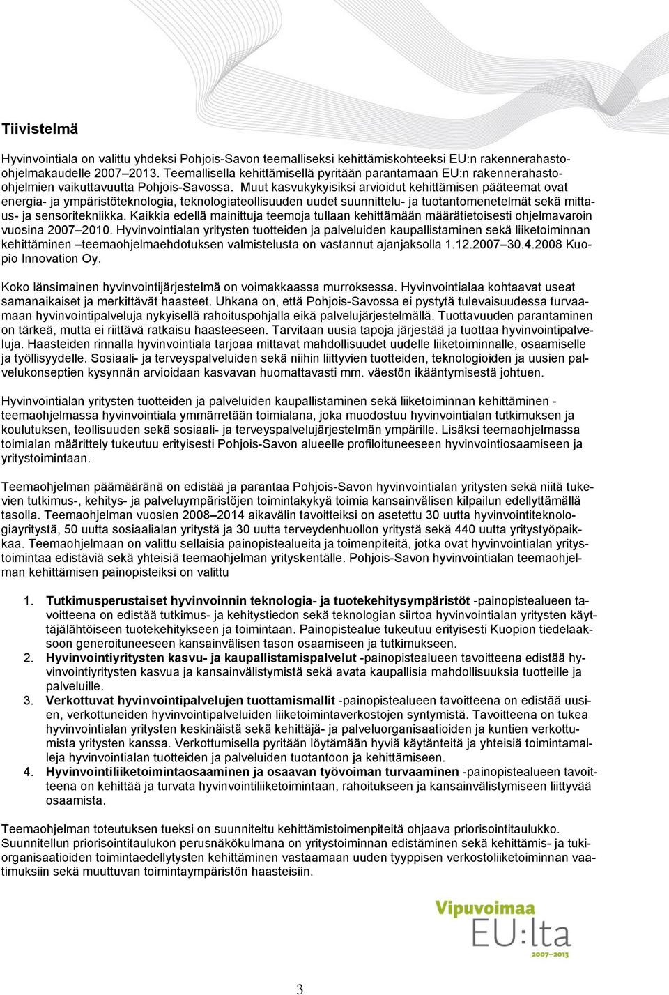 Muut kasvukykyisiksi arvioidut kehittämisen pääteemat ovat energia- ja ympäristöteknologia, teknologiateollisuuden uudet suunnittelu- ja tuotantomenetelmät sekä mittaus- ja sensoritekniikka.