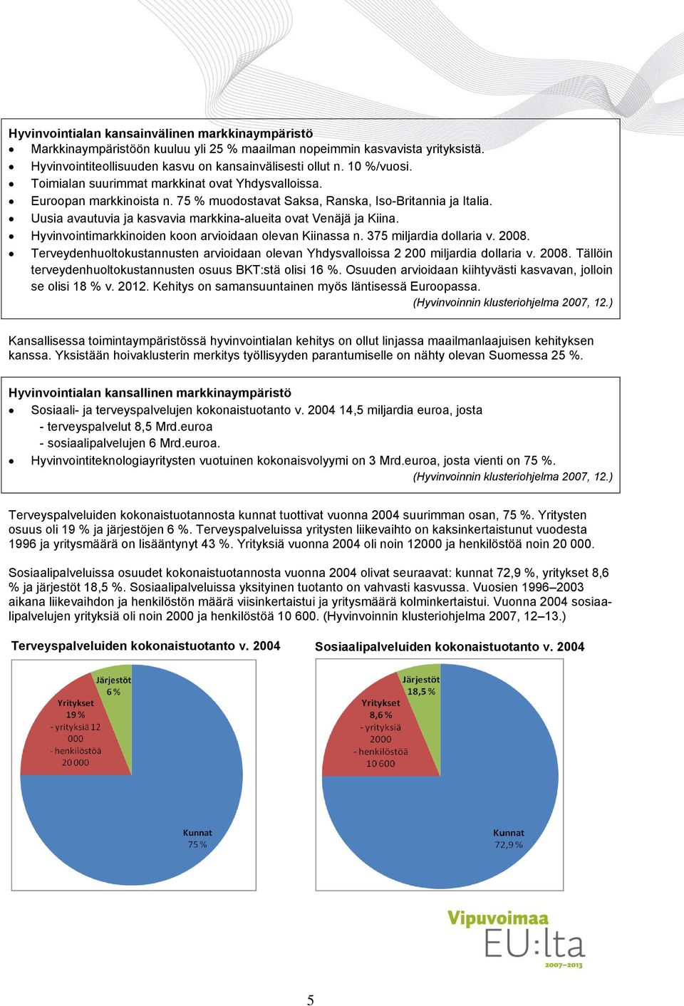 Hyvinvointimarkkinoiden koon arvioidaan olevan Kiinassa n. 375 miljardia dollaria v. 2008. Terveydenhuoltokustannusten arvioidaan olevan Yhdysvalloissa 2 200 miljardia dollaria v. 2008. Tällöin terveydenhuoltokustannusten osuus BKT:stä olisi 16 %.
