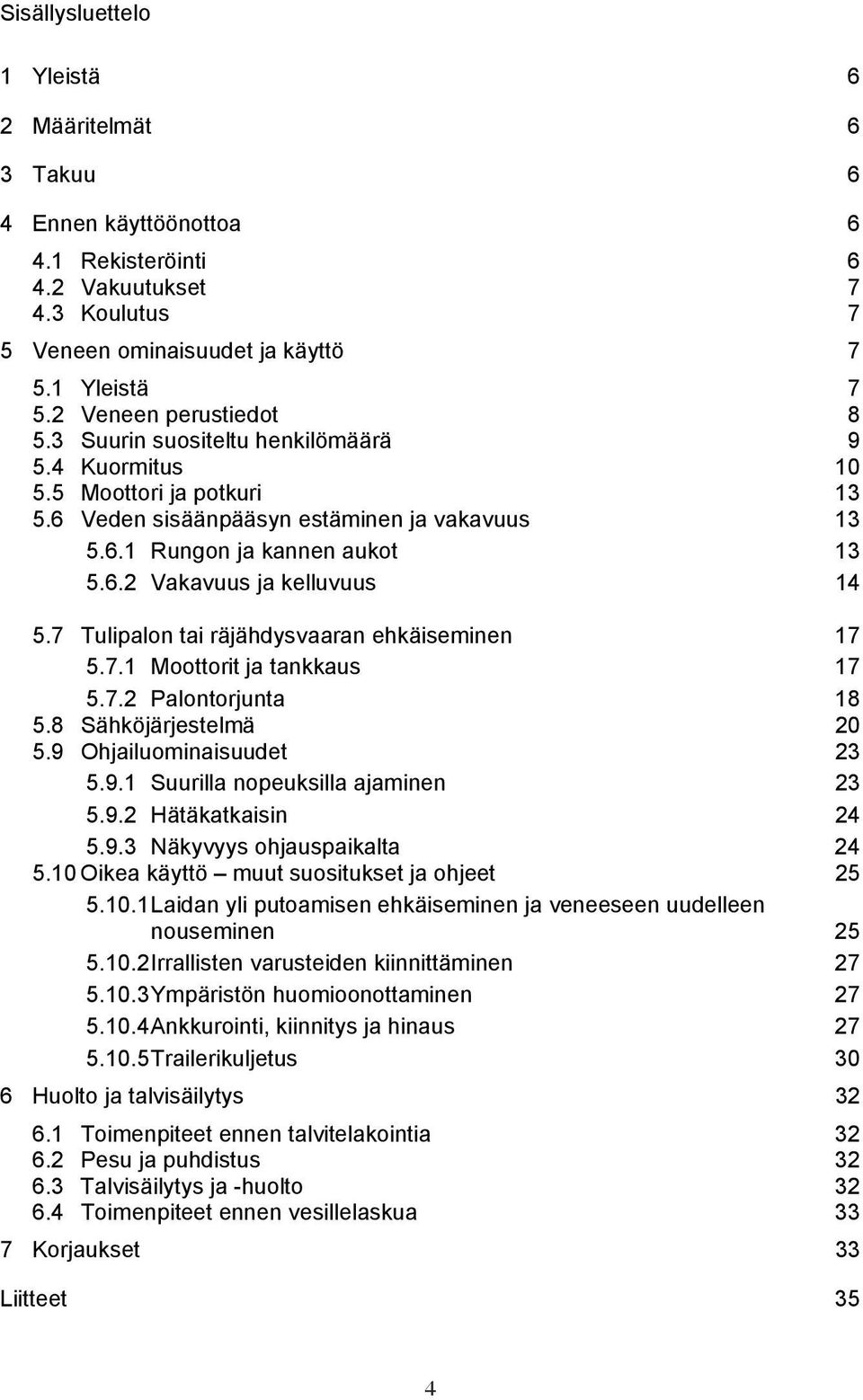 7 Tulipalon tai räjähdysvaaran ehkäiseminen 17 5.7.1 Moottorit ja tankkaus 17 5.7.2 Palontorjunta 18 5.8 Sähköjärjestelmä 20 5.9 Ohjailuominaisuudet 23 5.9.1 Suurilla nopeuksilla ajaminen 23 5.9.2 Hätäkatkaisin 24 5.