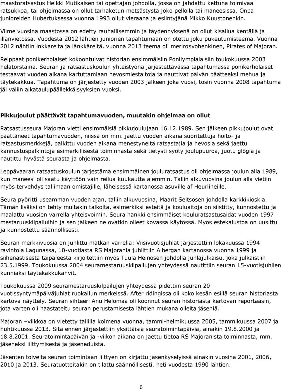 Viime vuosina maastossa on edetty rauhallisemmin ja täydennyksenä on ollut kisailua kentällä ja illanvietossa. Vuodesta 2012 lähtien juniorien tapahtumaan on otettu joku pukeutumisteema.