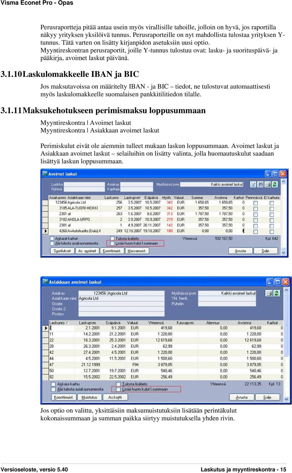 10 Laskulomakkeelle IBAN ja BIC Jos maksutavoissa on määritelty IBAN - ja BIC tiedot, ne tulostuvat automaattisesti myös laskulomakkeelle suomalaisen pankkitilitiedon tilalle. 3.1.11 Maksukehotukseen perimismaksu loppusummaan Myyntireskontra Avoimet laskut Myyntireskontra Asiakkaan avoimet laskut Perimiskulut eivät ole aiemmin tulleet mukaan laskun loppusummaan.