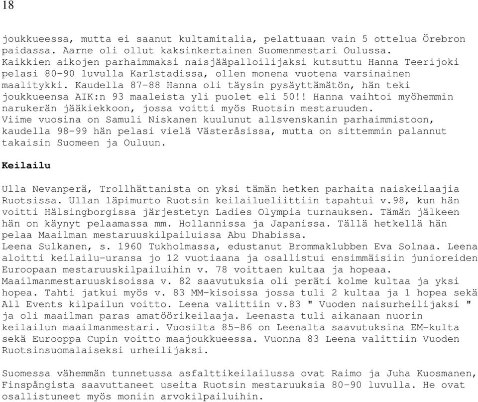 Kaudella 87-88 Hanna oli täysin pysäyttämätön, hän teki joukkueensa AIK:n 93 maaleista yli puolet eli 50!! Hanna vaihtoi myöhemmin narukerän jääkiekkoon, jossa voitti myös Ruotsin mestaruuden.