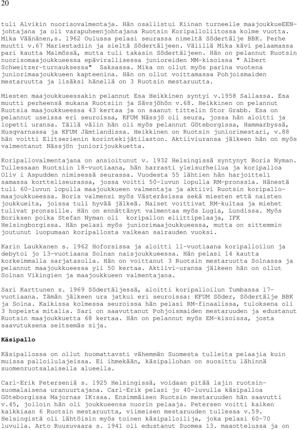 Hän on pelannut Ruotsin nuorisomaajoukkueessa epävirallisessa junioreiden MM-kisoissa " Albert Schweitzer-turnauksessa" Saksassa. Mika on ollut myös parina vuotena juniorimaajoukkueen kapteenina.