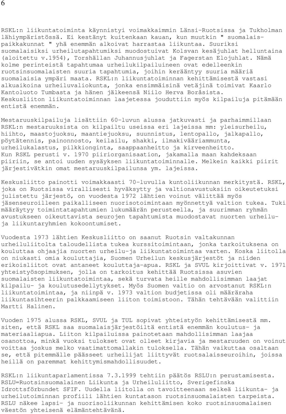 Suuriksi suomalaisiksi urheilutapahtumiksi muodostuivat Kolsvan kesäjuhlat helluntaina (aloitettu v.1954), Torshällan Juhannusjuhlat ja Fagerstan Elojuhlat.