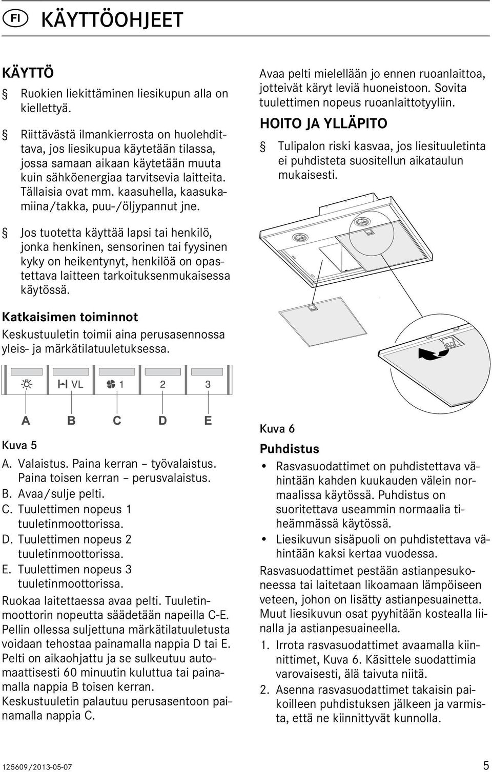 kaasuhella, kaasukamiina/takka, puu-/öljypannut jne. Avaa pelti mielellään jo ennen ruoanlaittoa, jotteivät käryt leviä huoneistoon. Sovita tuulettimen nopeus ruoanlaittotyyliin.