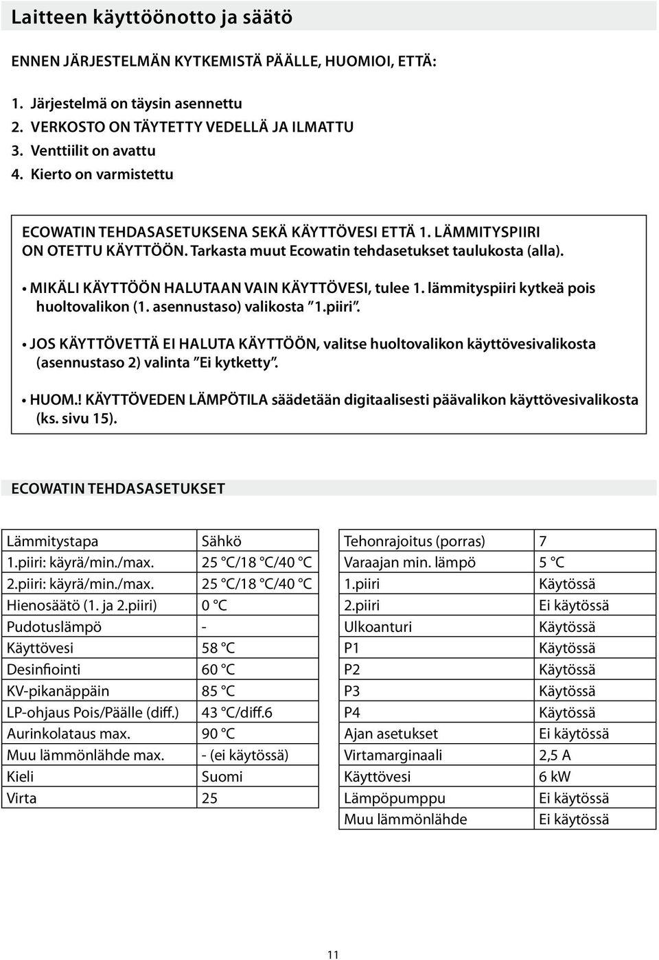 Mikäli käyttöön halutaan vain käyttövesi, tulee 1. lämmityspiiri kytkeä pois huoltovalikon (1. asennustaso) valikosta 1.piiri. Jos käyttövettä ei haluta käyttöön, valitse huoltovalikon käyttövesivalikosta (asennustaso 2) valinta Ei kytketty.